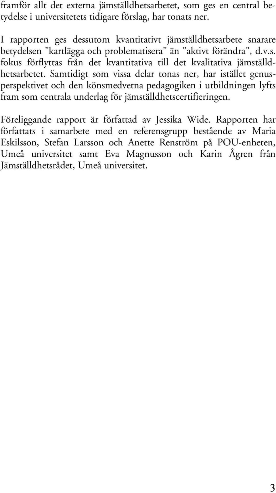 Samtidigt som vissa delar tonas ner, har istället genusperspektivet och den könsmedvetna pedagogiken i utbildningen lyfts fram som centrala underlag för jämställdhetscertifieringen.