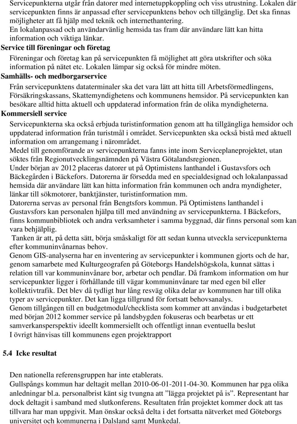 Service till föreningar och företag Föreningar och företag kan på servicepunkten få möjlighet att göra utskrifter och söka information på nätet etc. Lokalen lämpar sig också för mindre möten.