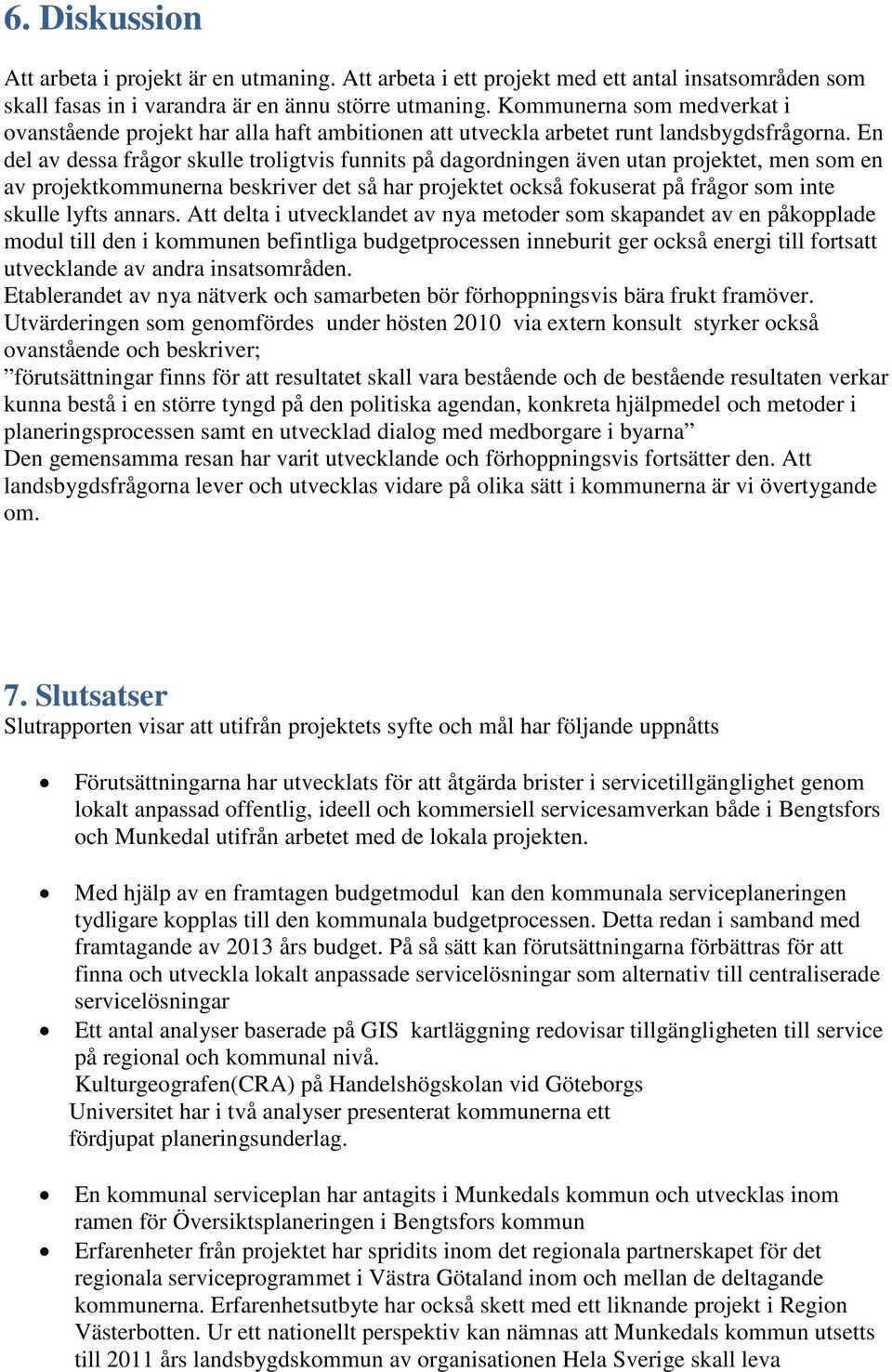 En del av dessa frågor skulle troligtvis funnits på dagordningen även utan projektet, men som en av projektkommunerna beskriver det så har projektet också fokuserat på frågor som inte skulle lyfts