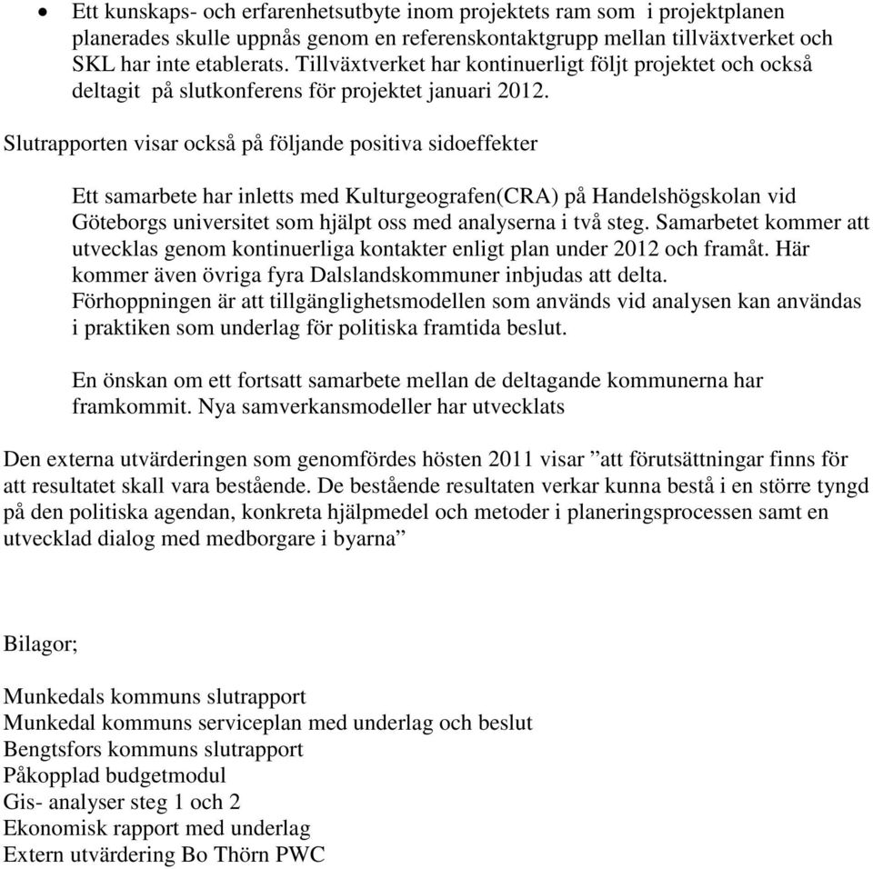 Slutrapporten visar också på följande positiva sidoeffekter Ett samarbete har inletts med Kulturgeografen(CRA) på Handelshögskolan vid Göteborgs universitet som hjälpt oss med analyserna i två steg.