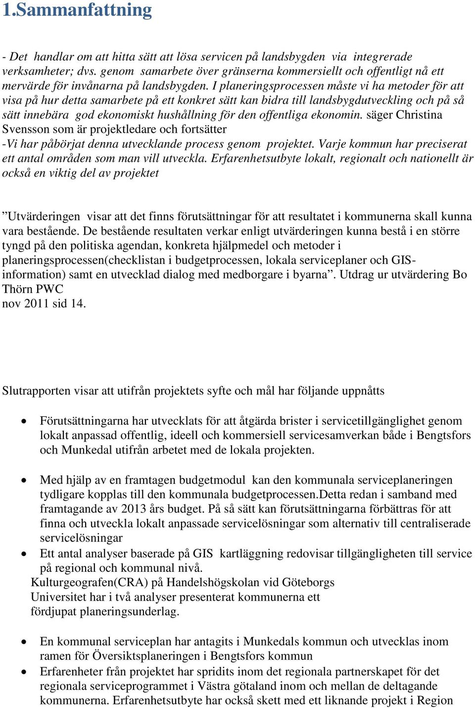 I planeringsprocessen måste vi ha metoder för att visa på hur detta samarbete på ett konkret sätt kan bidra till landsbygdutveckling och på så sätt innebära god ekonomiskt hushållning för den