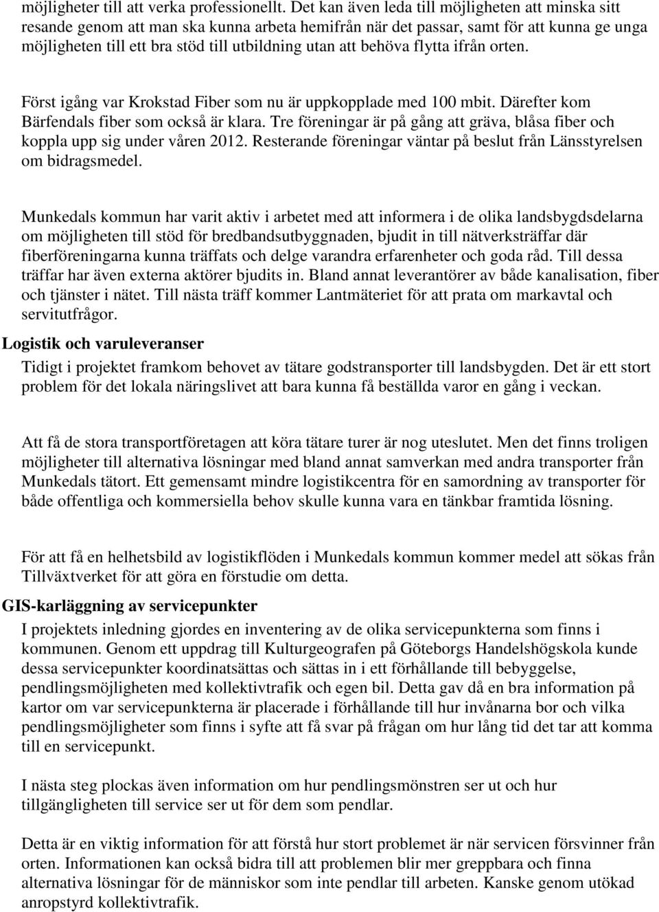 behöva flytta ifrån orten. Först igång var Krokstad Fiber som nu är uppkopplade med 100 mbit. Därefter kom Bärfendals fiber som också är klara.