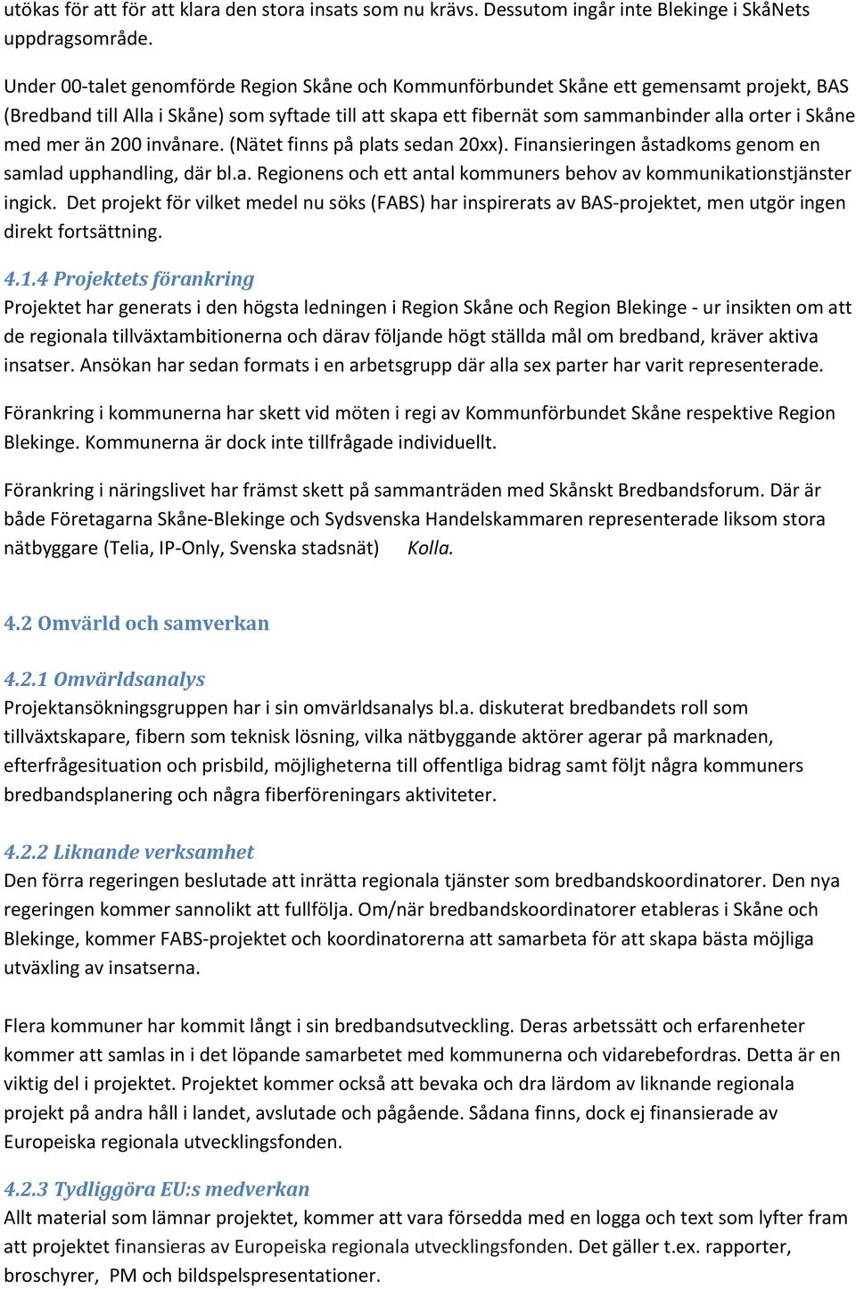 med mer än 200 invånare. (Nätet finns på plats sedan 20xx). Finansieringen åstadkoms genom en samlad upphandling, där bl.a. Regionens och ett antal kommuners behov av kommunikationstjänster ingick.