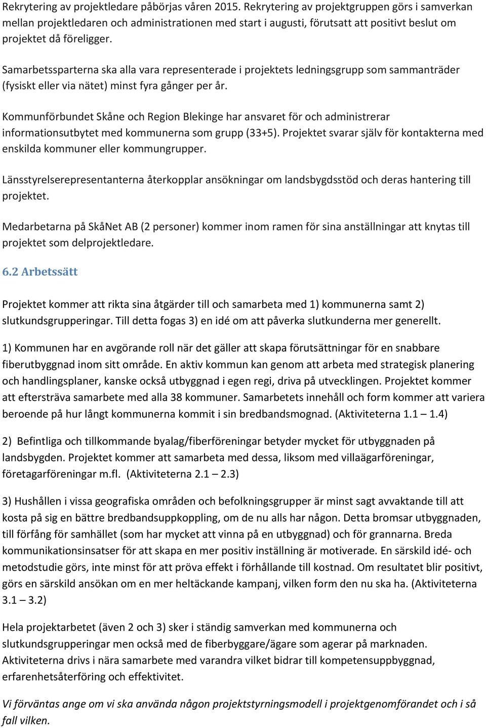 Samarbetssparterna ska alla vara representerade i projektets ledningsgrupp som sammanträder (fysiskt eller via nätet) minst fyra gånger per år.