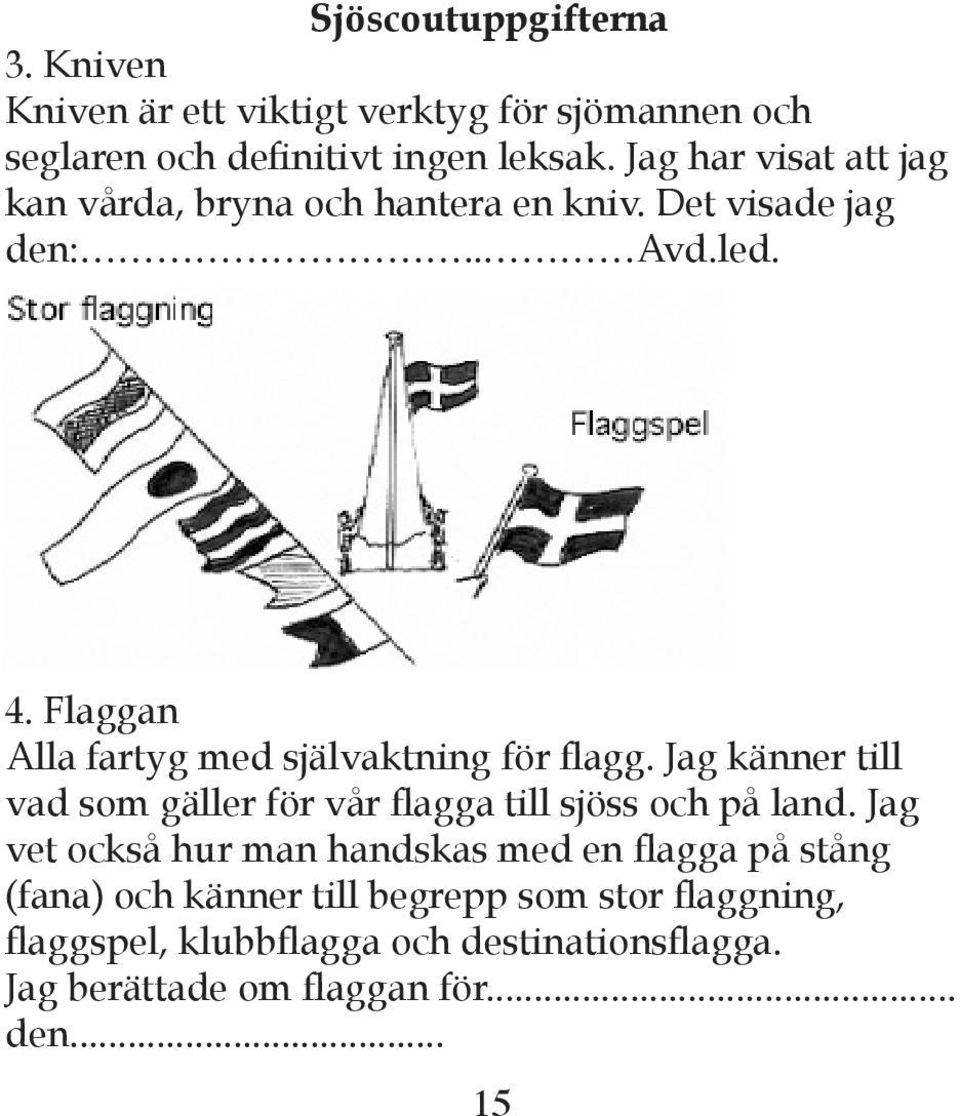 Flaggan Alla fartyg med självaktning för flagg. Jag känner till vad som gäller för vår flagga till sjöss och på land.