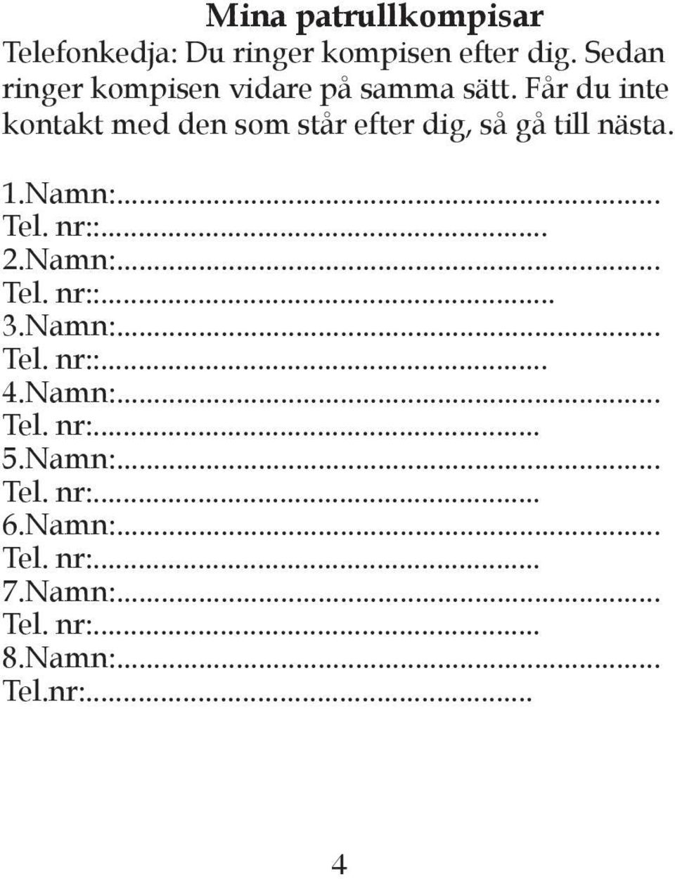 Får du inte kontakt med den som står efter dig, så gå till nästa. 1.Namn:... Tel. nr::... 2.