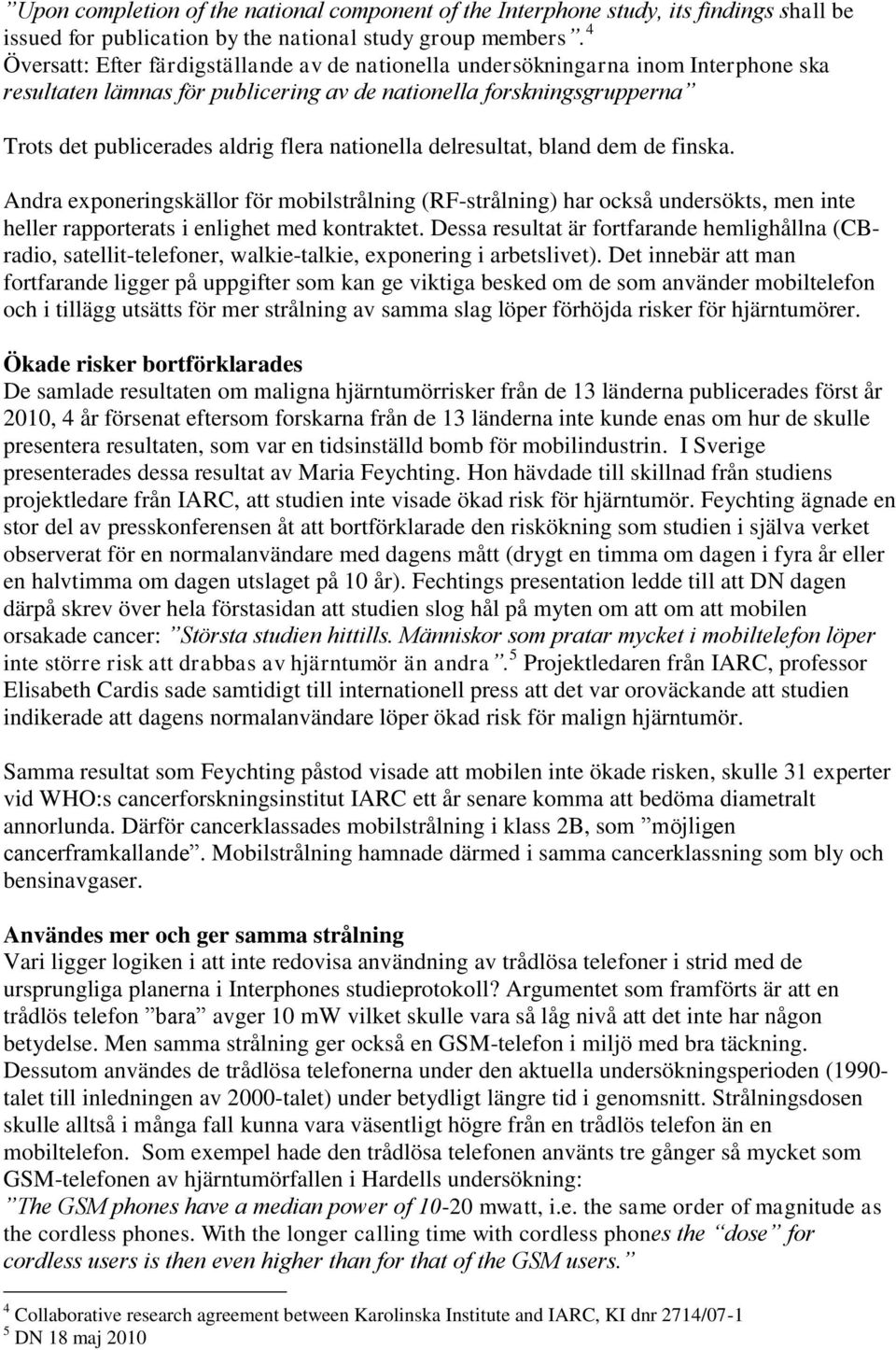 nationella delresultat, bland dem de finska. Andra exponeringskällor för mobilstrålning (RF-strålning) har också undersökts, men inte heller rapporterats i enlighet med kontraktet.