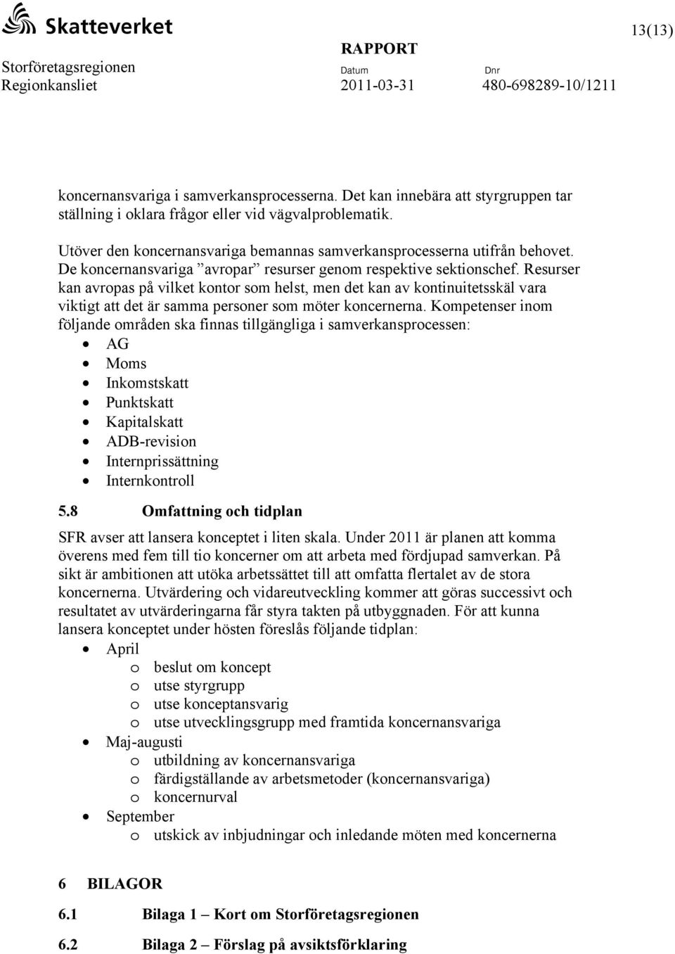 Resurser kan avropas på vilket kontor som helst, men det kan av kontinuitetsskäl vara viktigt att det är samma personer som möter koncernerna.