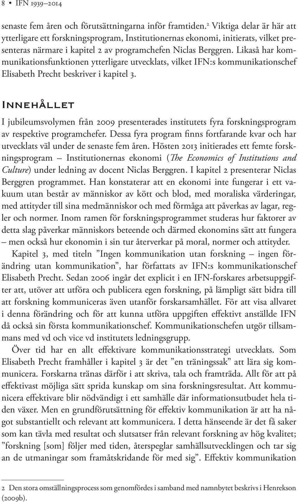 Likaså har kommunikationsfunktionen ytterligare utvecklats, vilket IFN:s kommunikationschef Elisabeth Precht beskriver i kapitel 3.