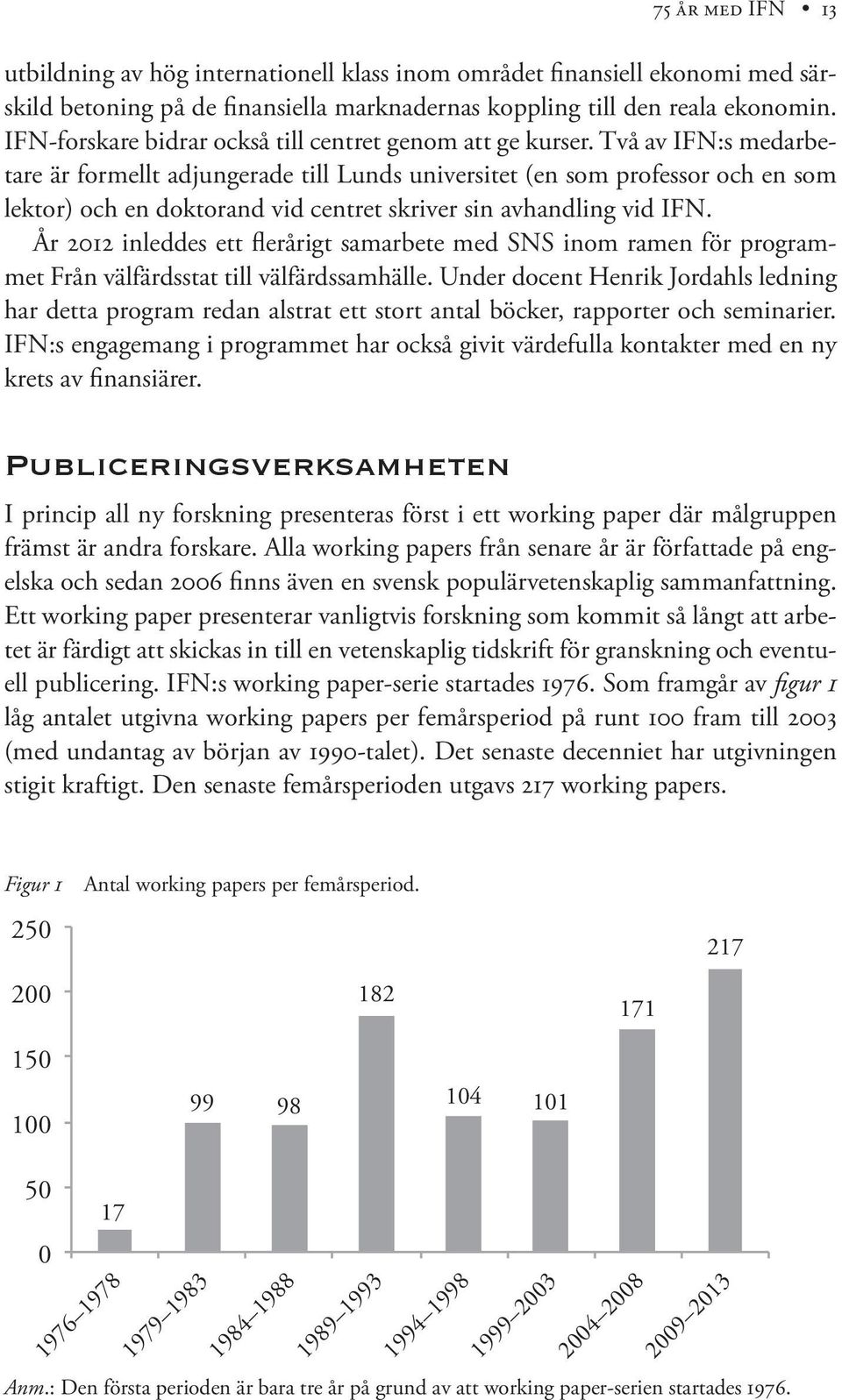 Två av IFN:s medarbetare är formellt adjungerade till Lunds universitet (en som professor och en som lektor) och en doktorand vid centret skriver sin avhandling vid IFN.