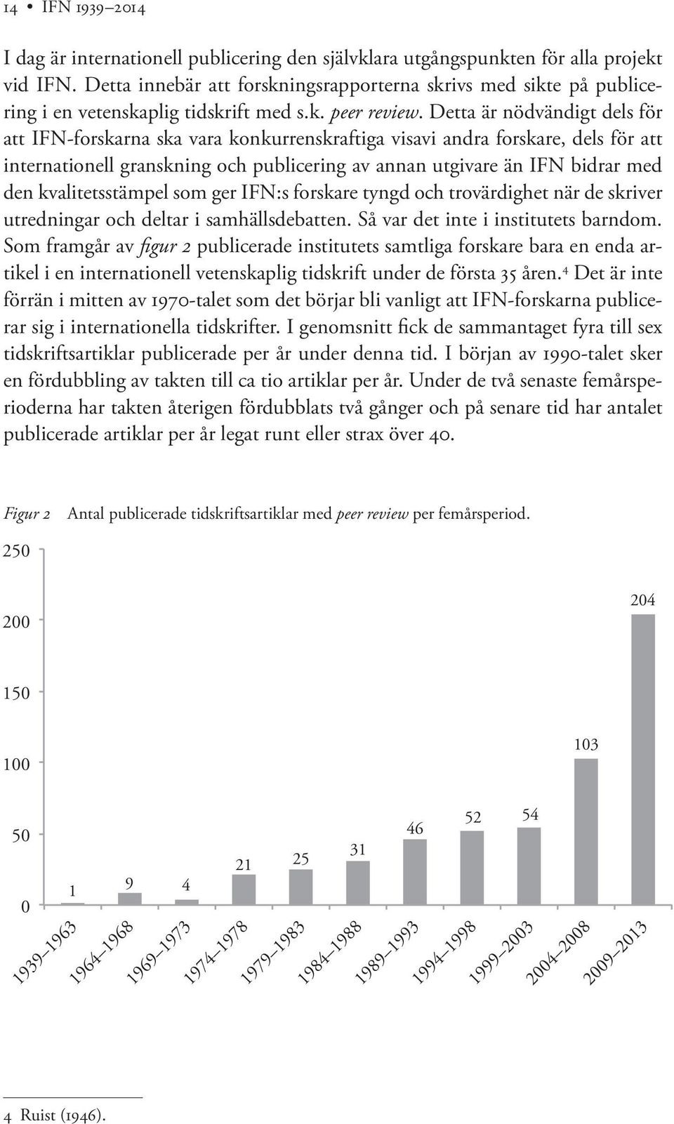 Detta är nödvändigt dels för att IFN-forskarna ska vara konkurrenskraftiga visavi andra forskare, dels för att internationell granskning och publicering av annan utgivare än IFN bidrar med den