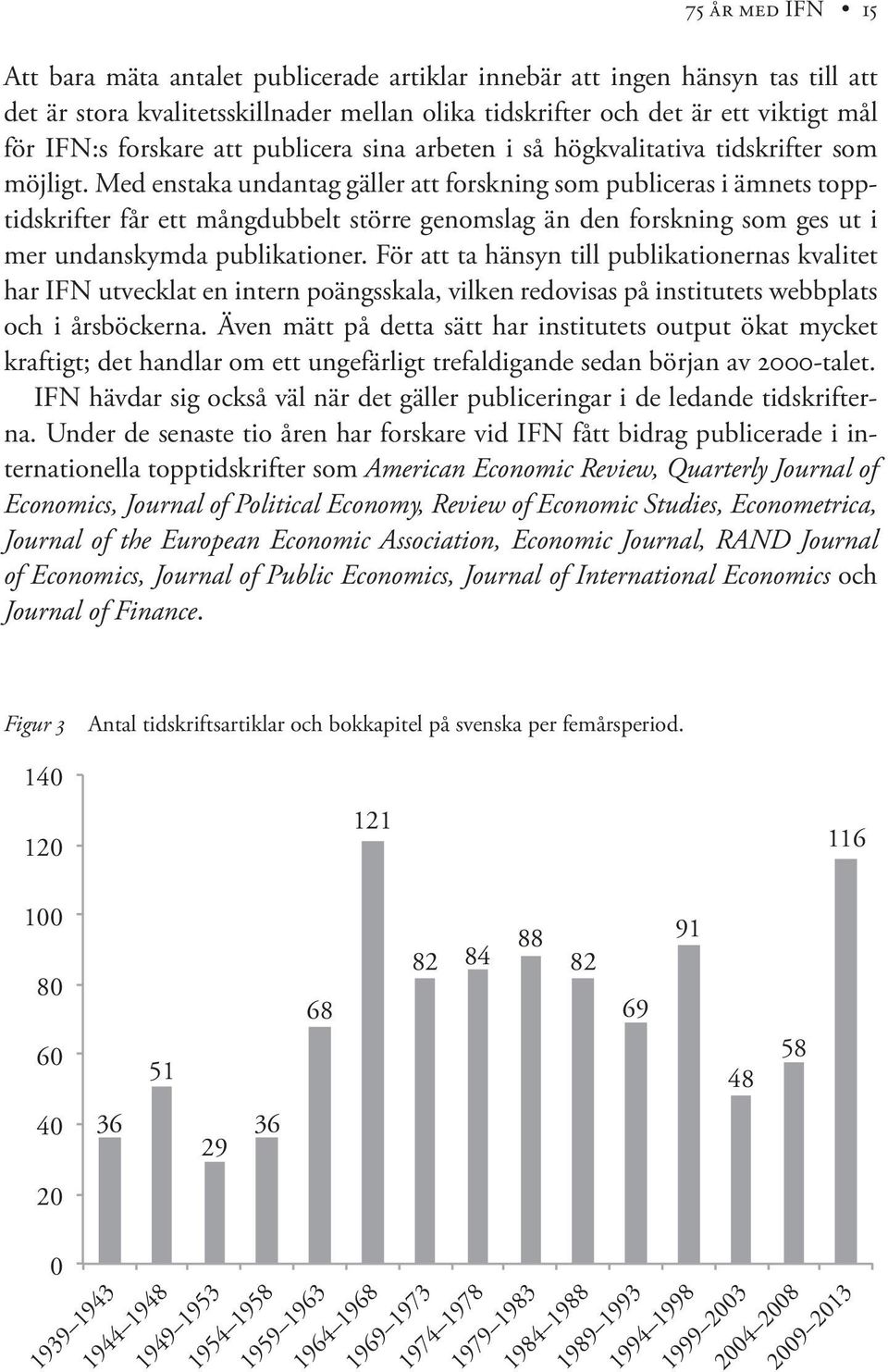 Med enstaka undantag gäller att forskning som publiceras i ämnets topptidskrifter får ett mångdubbelt större genomslag än den forskning som ges ut i mer undanskymda publikationer.