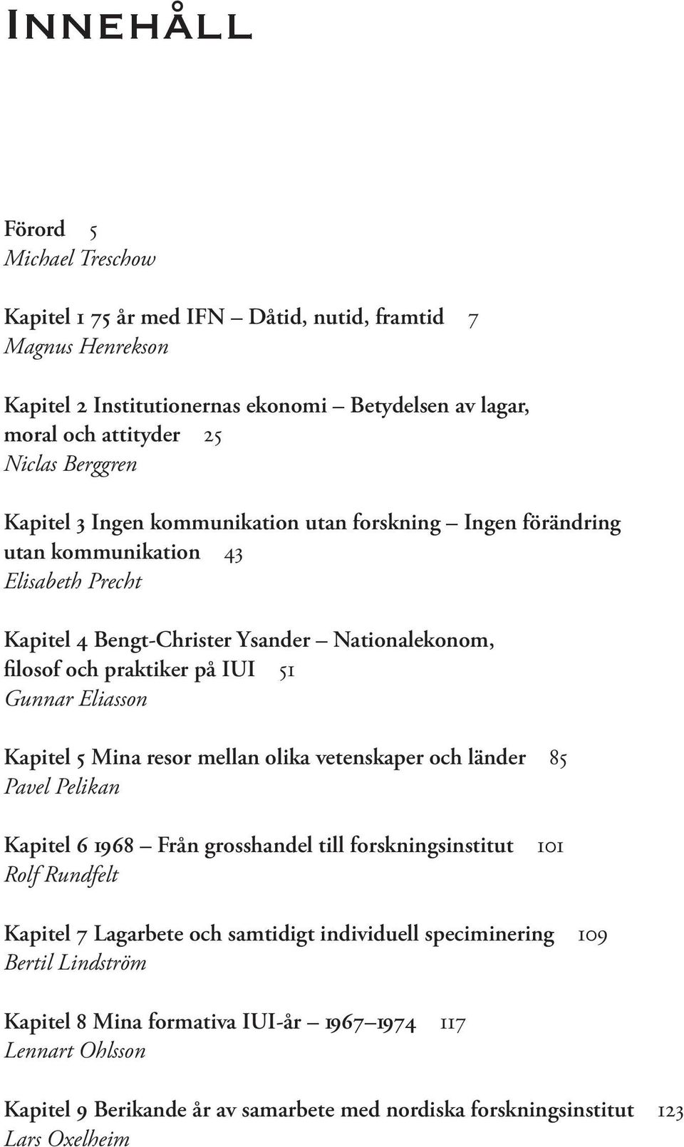 Gunnar Eliasson Kapitel 5 Mina resor mellan olika vetenskaper och länder 85 Pavel Pelikan Kapitel 6 1968 Från grosshandel till forskningsinstitut 101 Rolf Rundfelt Kapitel 7 Lagarbete och