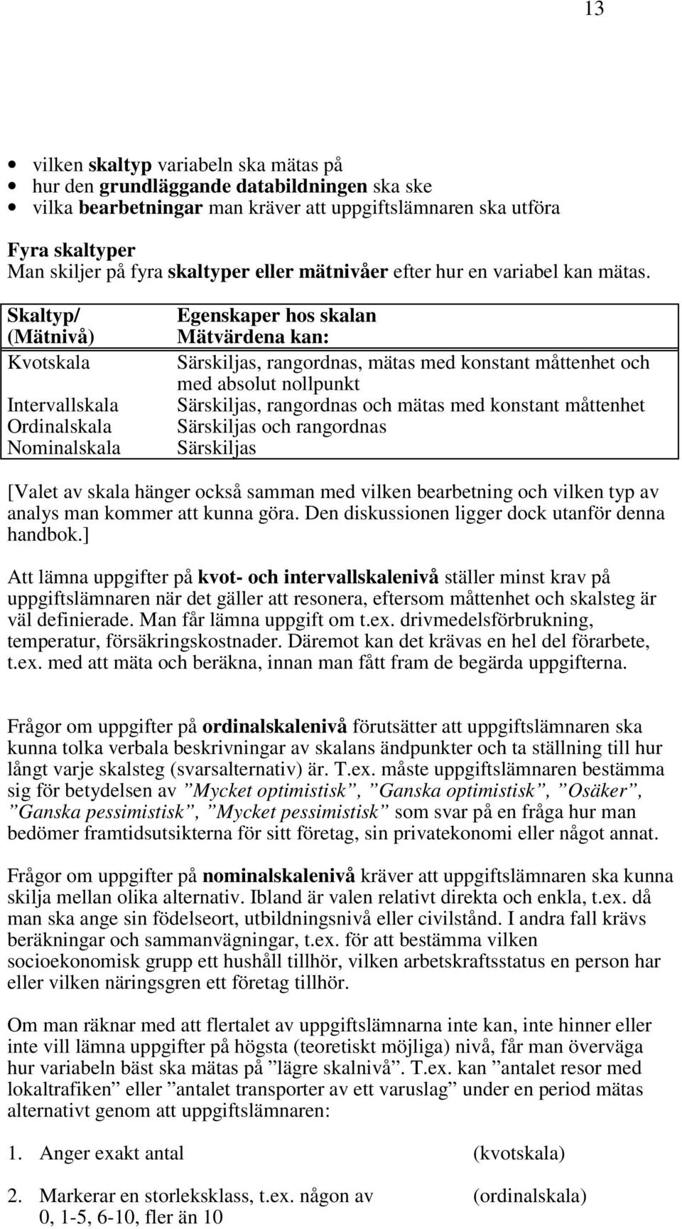 Skaltyp/ (Mätnivå) Kvotskala Intervallskala Ordinalskala Nominalskala Egenskaper hos skalan Mätvärdena kan: Särskiljas, rangordnas, mätas med konstant måttenhet och med absolut nollpunkt Särskiljas,