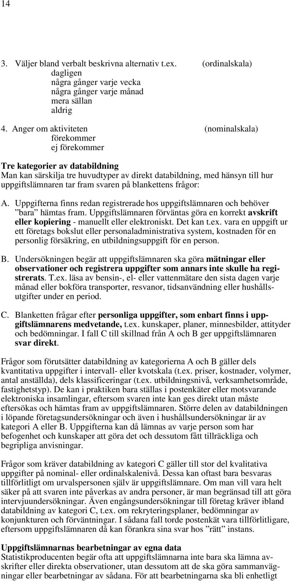 svaren på blankettens frågor: A. Uppgifterna finns redan registrerade hos uppgiftslämnaren och behöver bara hämtas fram.