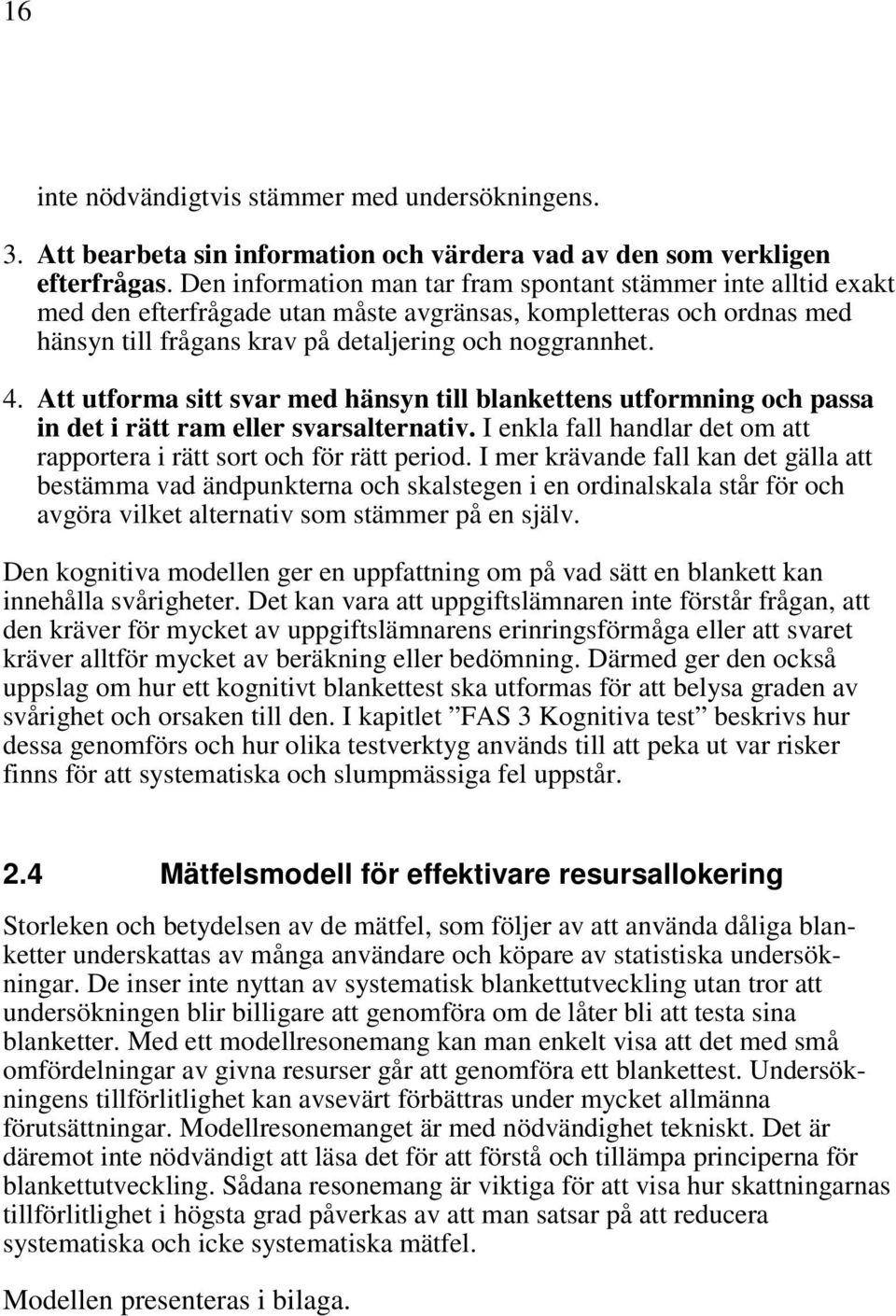 Att utforma sitt svar med hänsyn till blankettens utformning och passa in det i rätt ram eller svarsalternativ. I enkla fall handlar det om att rapportera i rätt sort och för rätt period.