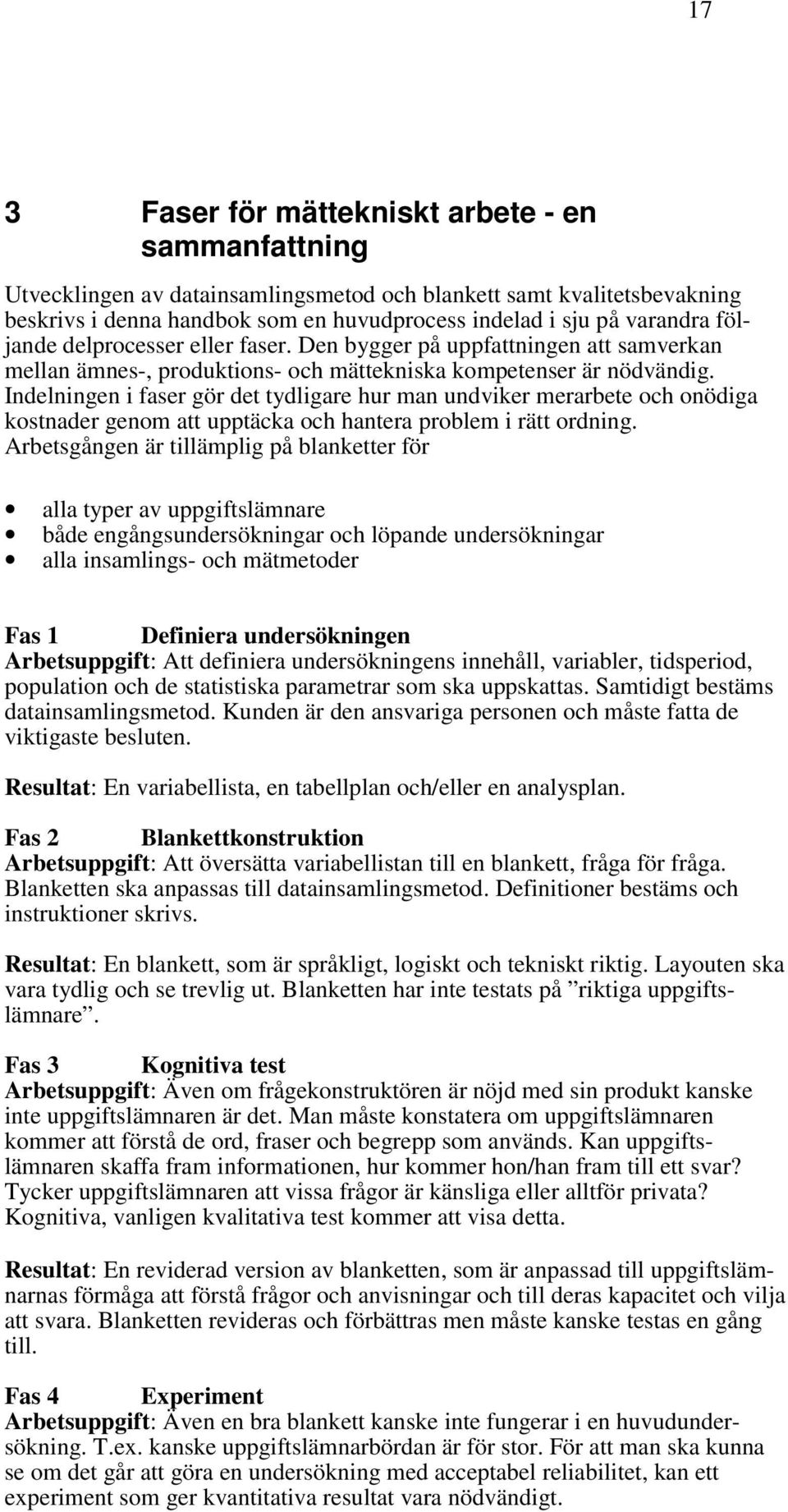 Indelningen i faser gör det tydligare hur man undviker merarbete och onödiga kostnader genom att upptäcka och hantera problem i rätt ordning.