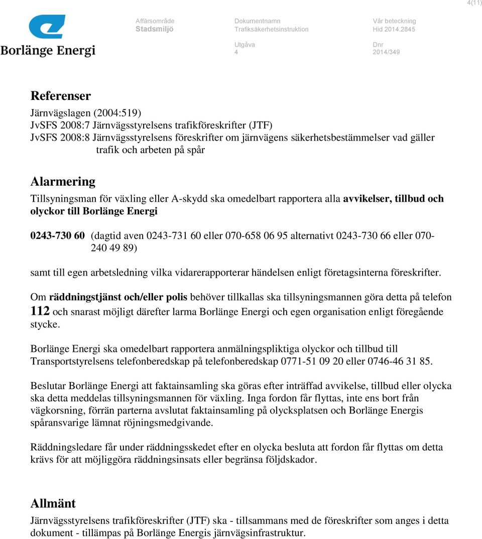 070-658 06 95 alternativt 0243-730 66 eller 070-240 49 89) samt till egen arbetsledning vilka vidarerapporterar händelsen enligt företagsinterna föreskrifter.