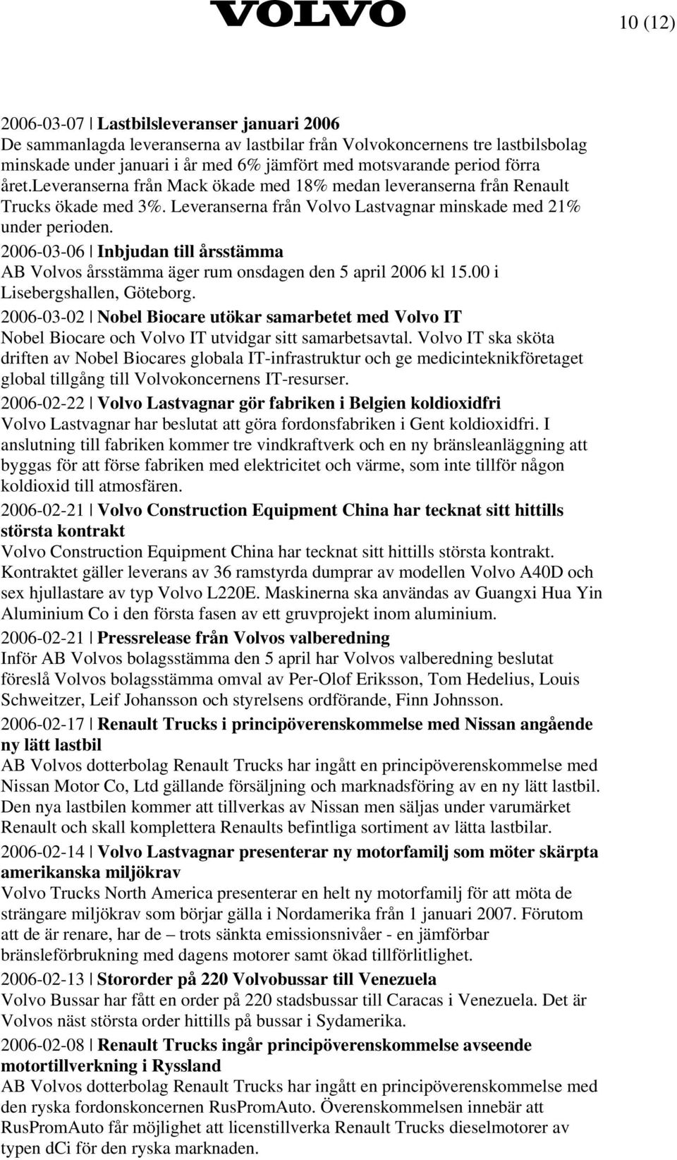 2006-03-06 Inbjudan till årsstämma AB Volvos årsstämma äger rum onsdagen den 5 april 2006 kl 15.00 i Lisebergshallen, Göteborg.