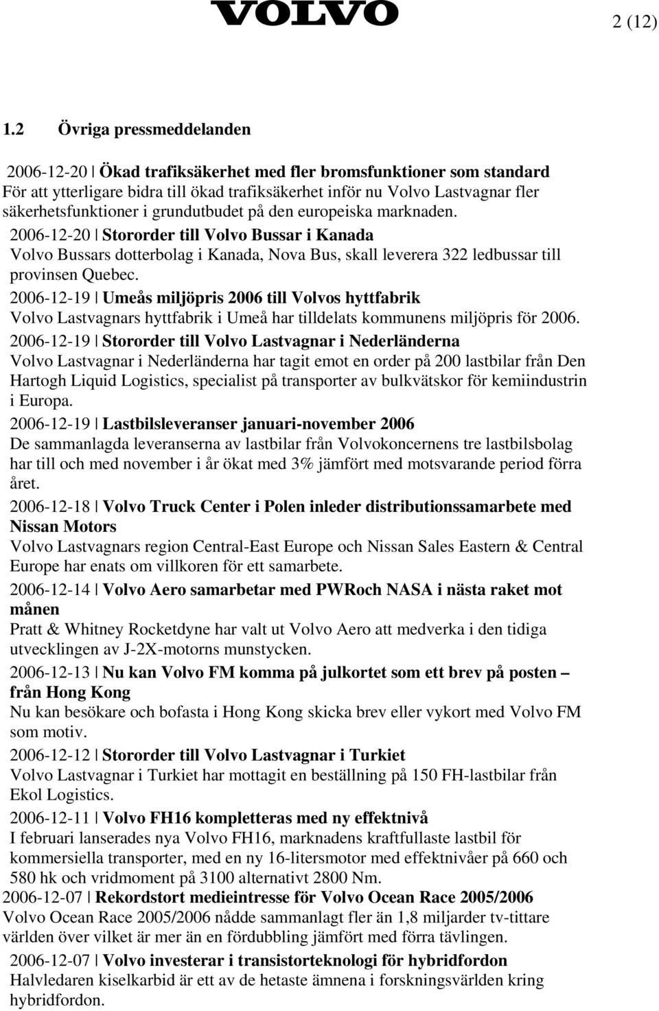 grundutbudet på den europeiska marknaden. 2006-12-20 Stororder till Volvo Bussar i Kanada Volvo Bussars dotterbolag i Kanada, Nova Bus, skall leverera 322 ledbussar till provinsen Quebec.