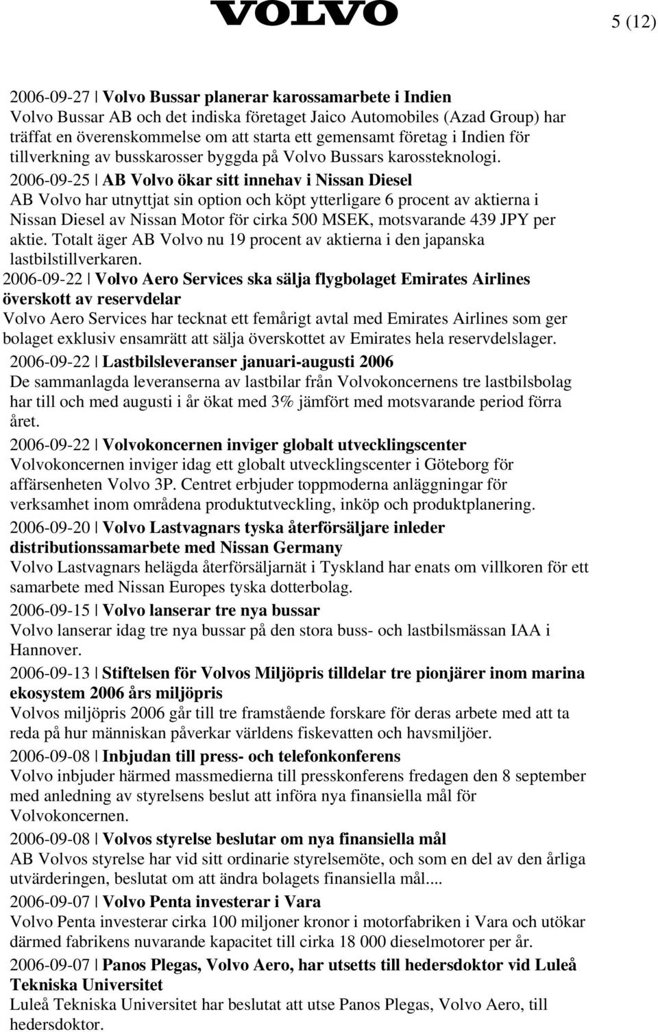 2006-09-25 AB Volvo ökar sitt innehav i Nissan Diesel AB Volvo har utnyttjat sin option och köpt ytterligare 6 procent av aktierna i Nissan Diesel av Nissan Motor för cirka 500 MSEK, motsvarande 439