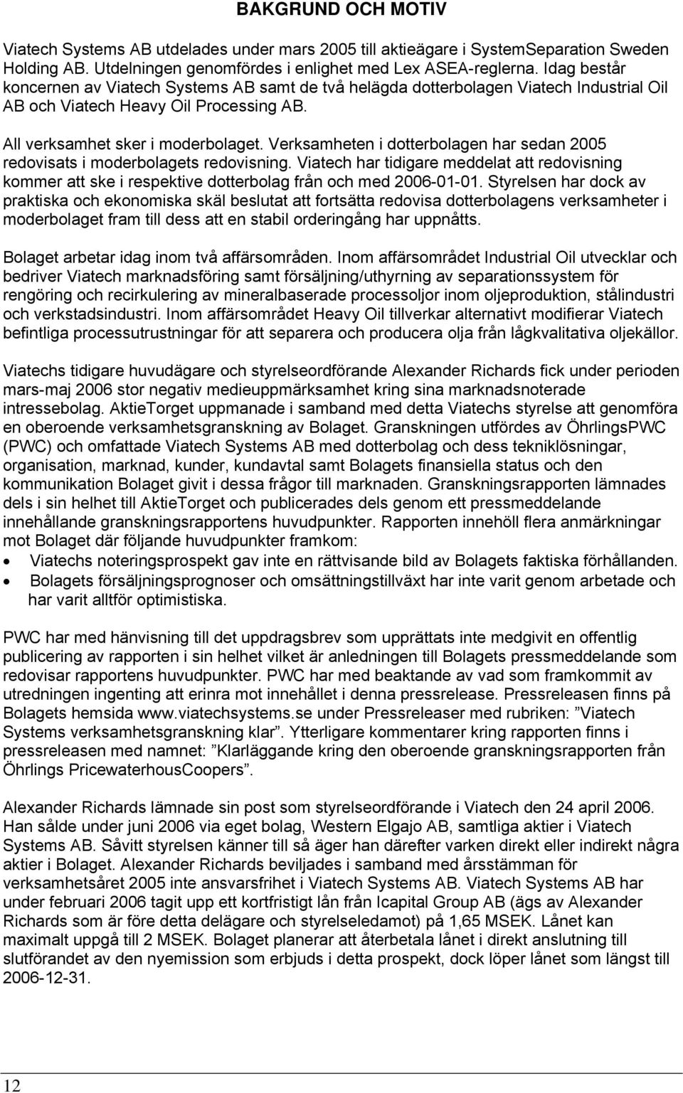 Verksamheten i dotterbolagen har sedan 2005 redovisats i moderbolagets redovisning. Viatech har tidigare meddelat att redovisning kommer att ske i respektive dotterbolag från och med 2006-01-01.