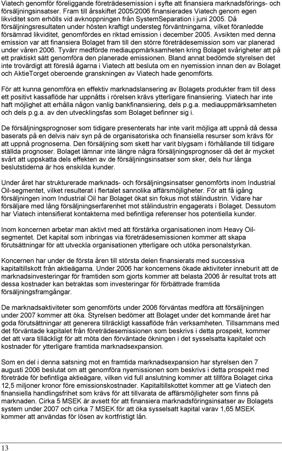 Då försäljningsresultaten under hösten kraftigt understeg förväntningarna, vilket föranledde försämrad likviditet, genomfördes en riktad emission i december 2005.