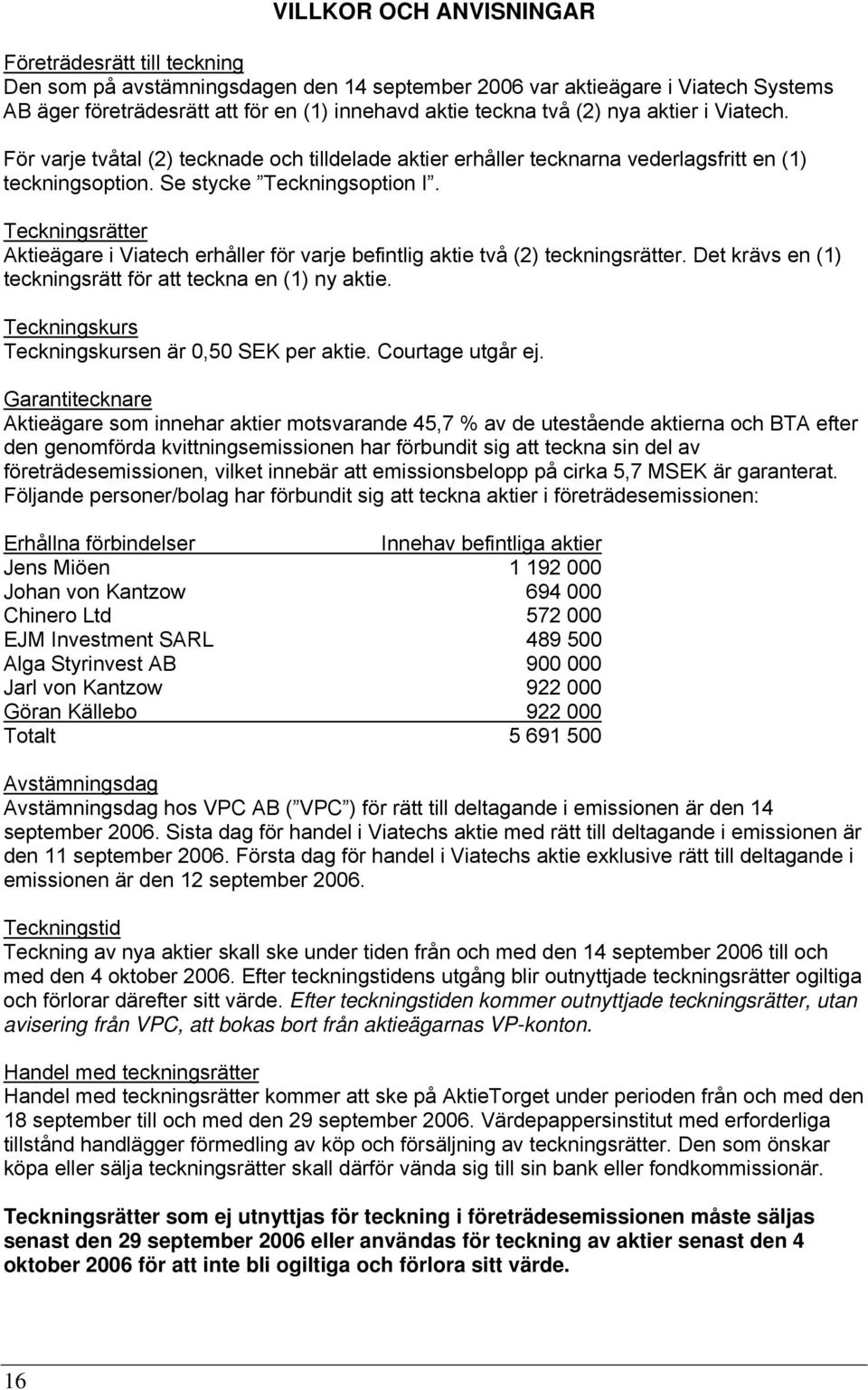 Teckningsrätter Aktieägare i Viatech erhåller för varje befintlig aktie två (2) teckningsrätter. Det krävs en (1) teckningsrätt för att teckna en (1) ny aktie.