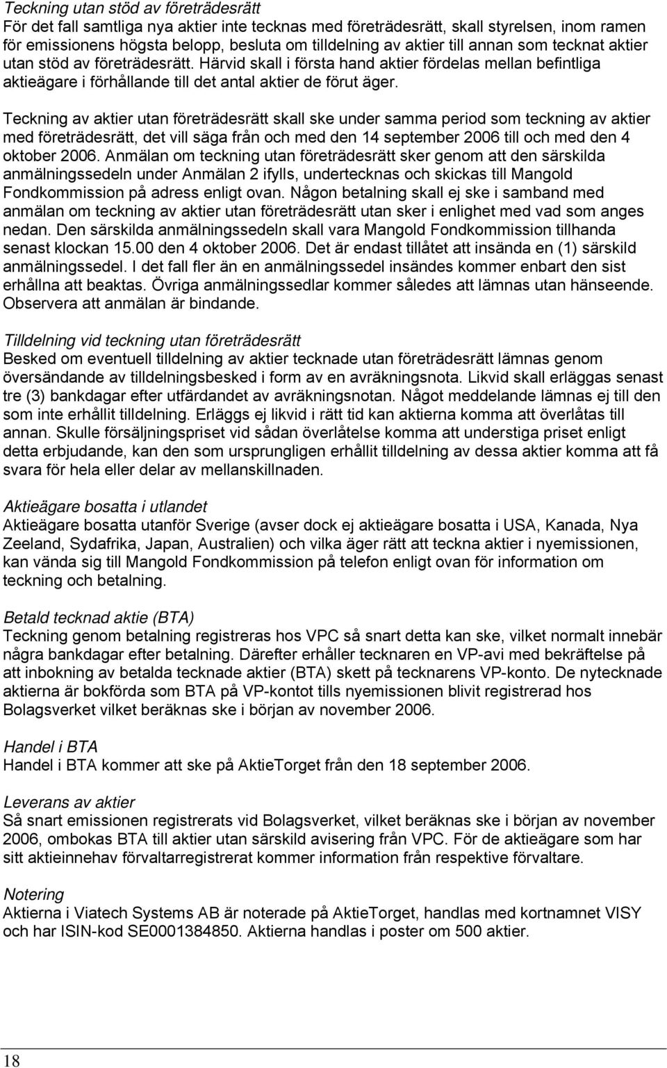 Teckning av aktier utan företrädesrätt skall ske under samma period som teckning av aktier med företrädesrätt, det vill säga från och med den 14 september 2006 till och med den 4 oktober 2006.