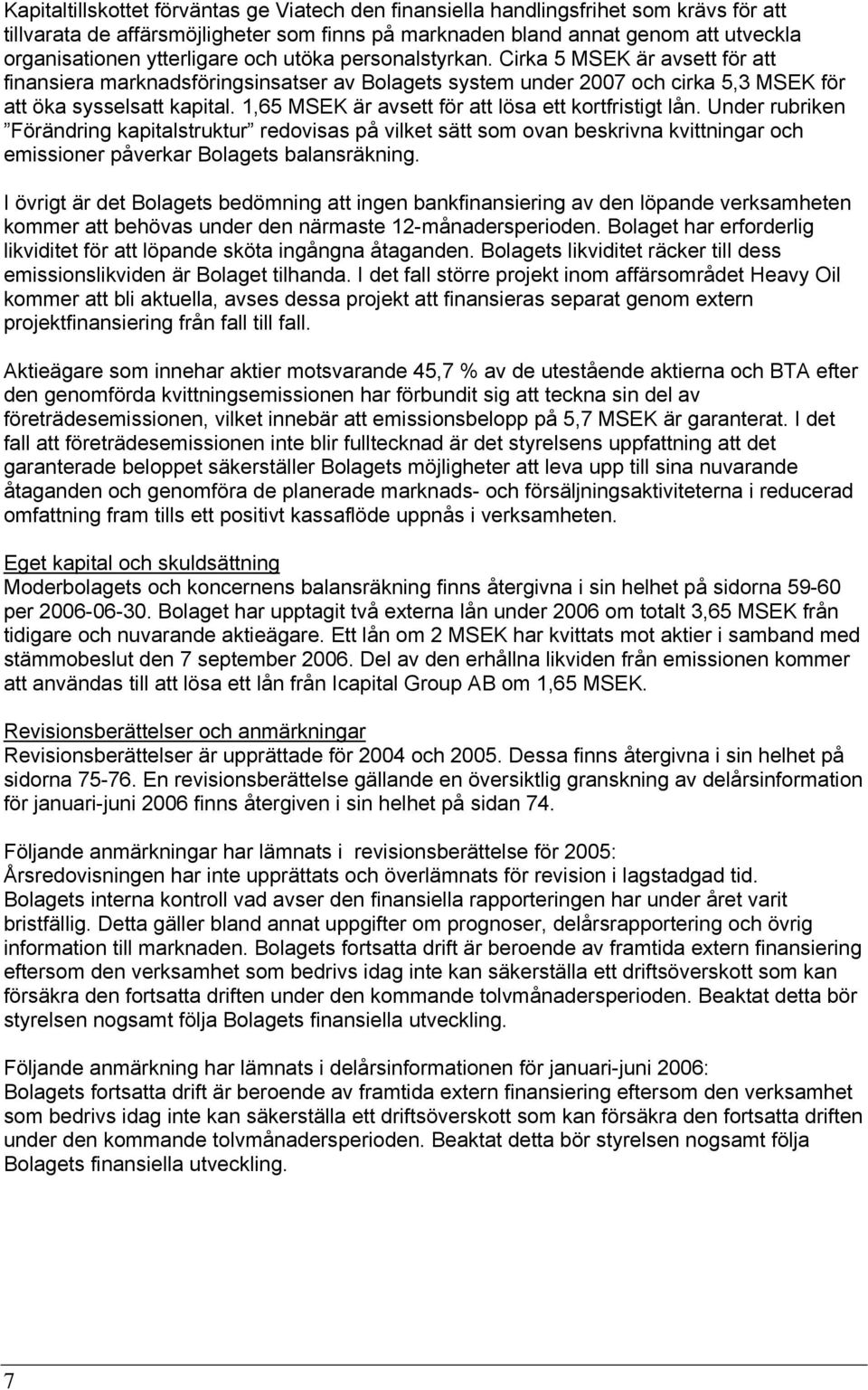 1,65 MSEK är avsett för att lösa ett kortfristigt lån. Under rubriken Förändring kapitalstruktur redovisas på vilket sätt som ovan beskrivna kvittningar och emissioner påverkar Bolagets balansräkning.