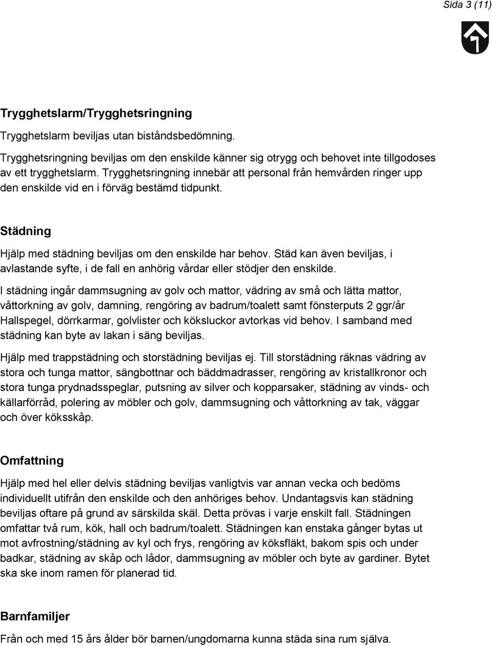 Trygghetsringning innebär att personal från hemvården ringer upp den enskilde vid en i förväg bestämd tidpunkt. Städning Hjälp med städning beviljas om den enskilde har behov.