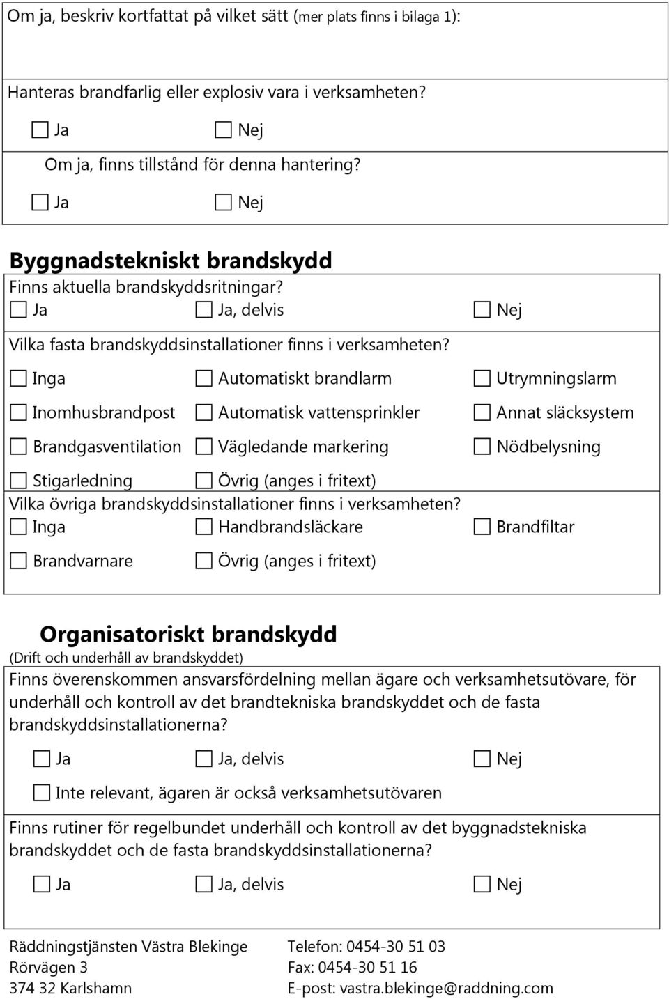 Inga Automatiskt brandlarm Utrymningslarm Inomhusbrandpost Automatisk vattensprinkler Annat släcksystem Brandgasventilation Vägledande markering Nödbelysning Stigarledning Övrig (anges i fritext)