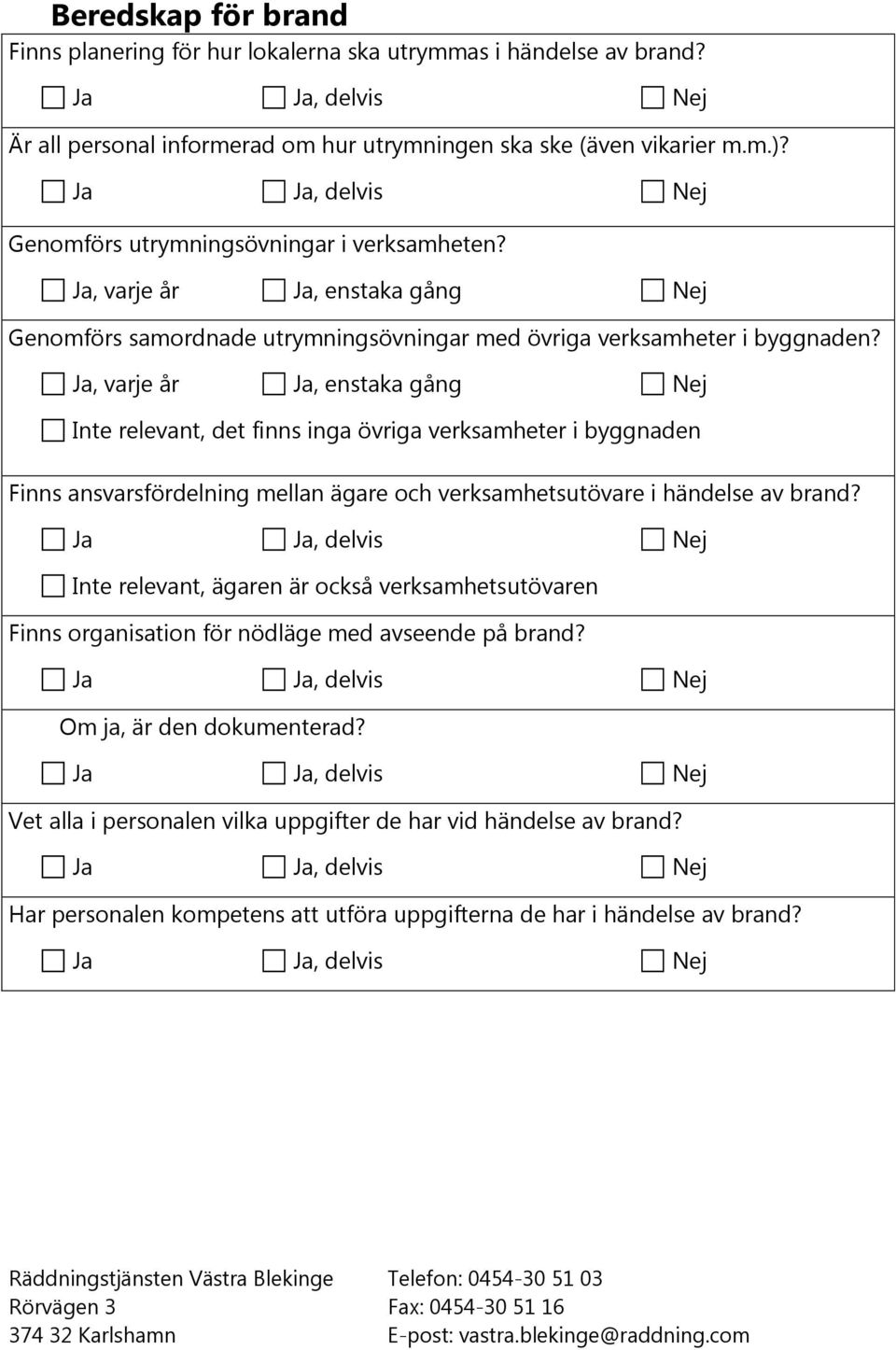 Inte relevant, det finns inga övriga verksamheter i byggnaden Finns ansvarsfördelning mellan ägare och verksamhetsutövare i händelse av brand?