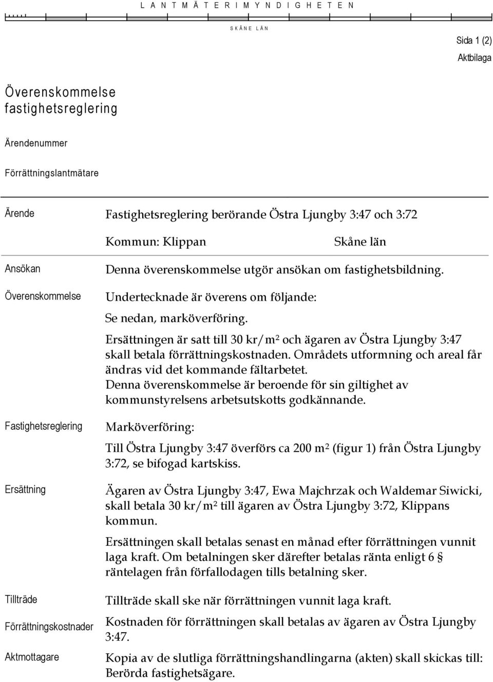 Undertecknade är överens om följande: Se nedan, marköverföring. Ersättningen är satt till 30 kr/m² och ägaren av Östra Ljungby 3:47 skall betala förrättningskostnaden.