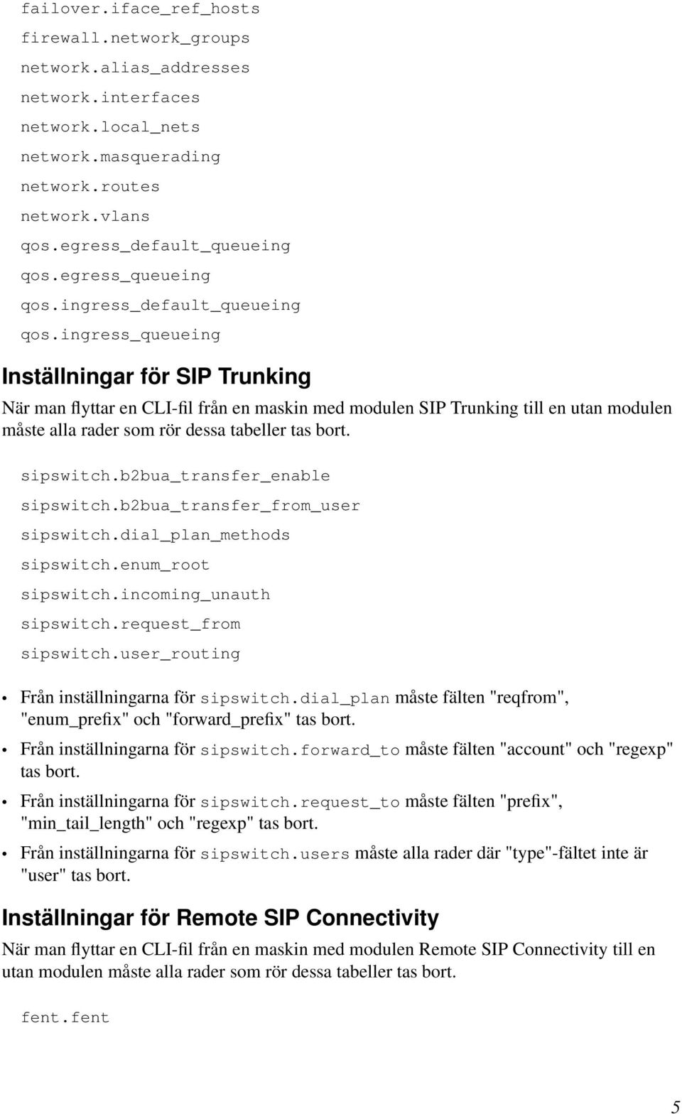 ingress_queueing Inställningar för SIP Trunking När man flyttar en CLI-fil från en maskin med modulen SIP Trunking till en utan modulen måste alla rader som rör dessa tabeller tas bort. sipswitch.