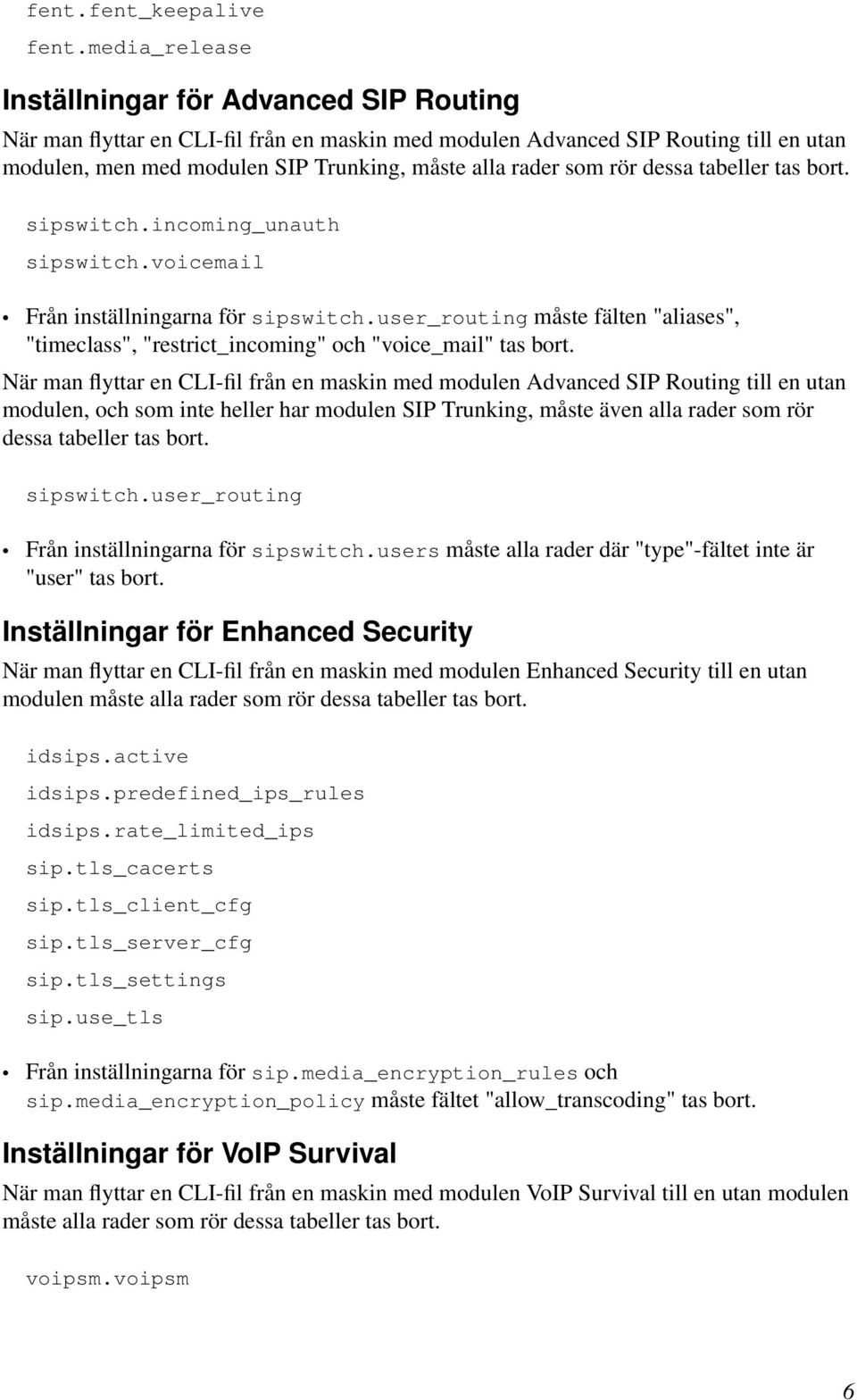 som rör dessa tabeller tas bort. sipswitch.incoming_unauth sipswitch.voicemail Från inställningarna för sipswitch.