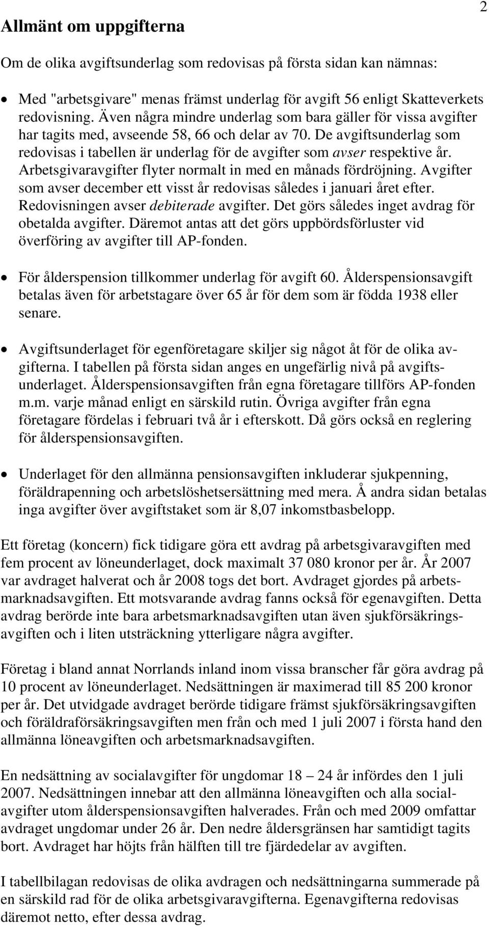 De avgiftsunderlag som redovisas i tabellen är underlag för de avgifter som avser respektive år. Arbetsgivaravgifter flyter normalt in med en månads fördröjning.