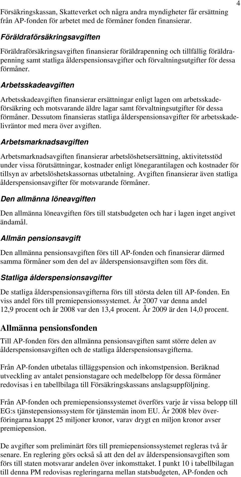 Arbetsskadeavgiften Arbetsskadeavgiften finansierar ersättningar enligt lagen om arbetsskadeförsäkring och motsvarande äldre lagar samt förvaltningsutgifter för dessa förmåner.