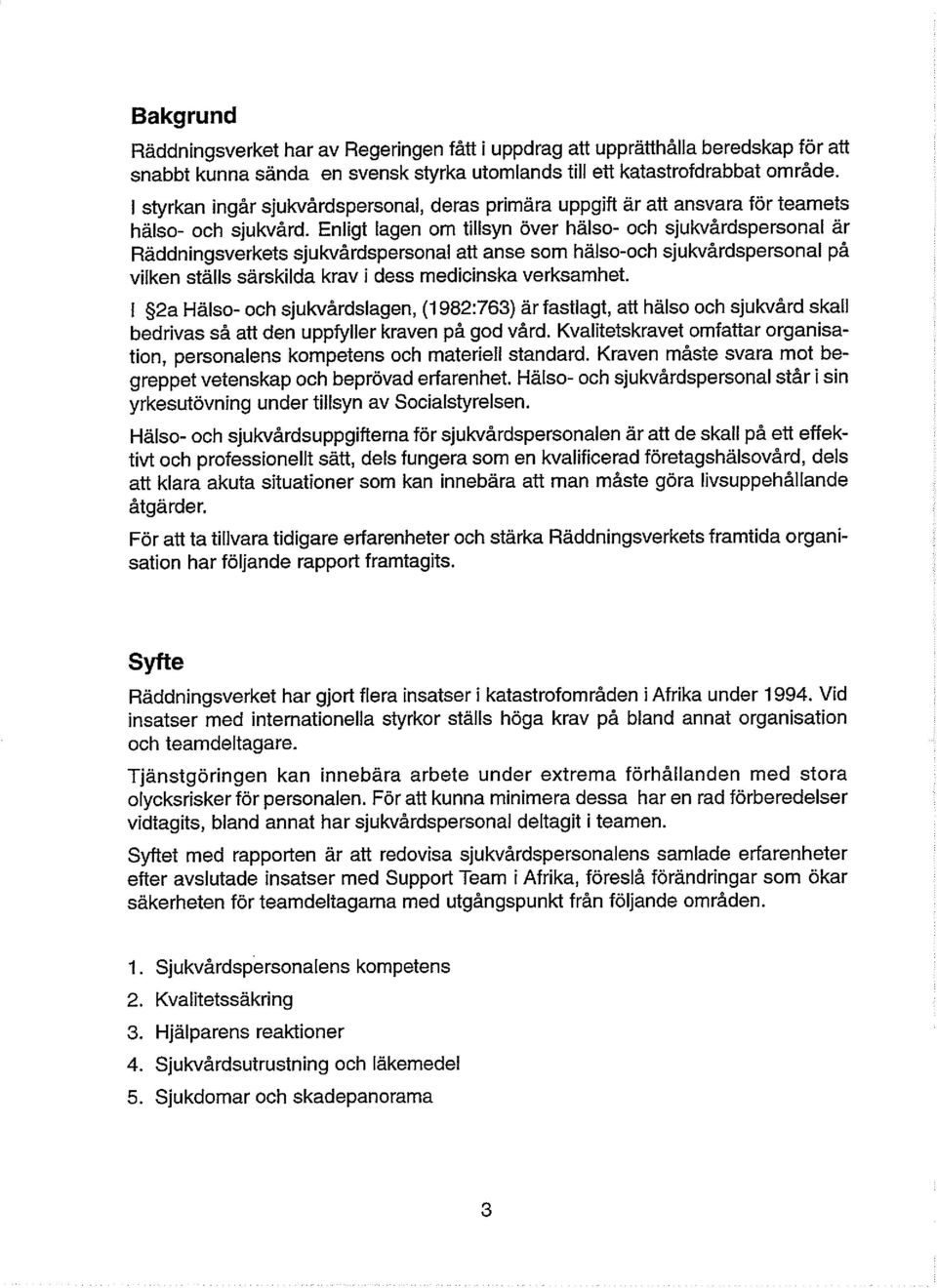 Enligt lagen om tillsyn över hälso- och sjukvårdspersonal är Raddningsverkets sjukvårdspersonal att anse som halso-och sjukvårdspersonal på vilken stalls särskilda krav i dess medicinska verksamhet.