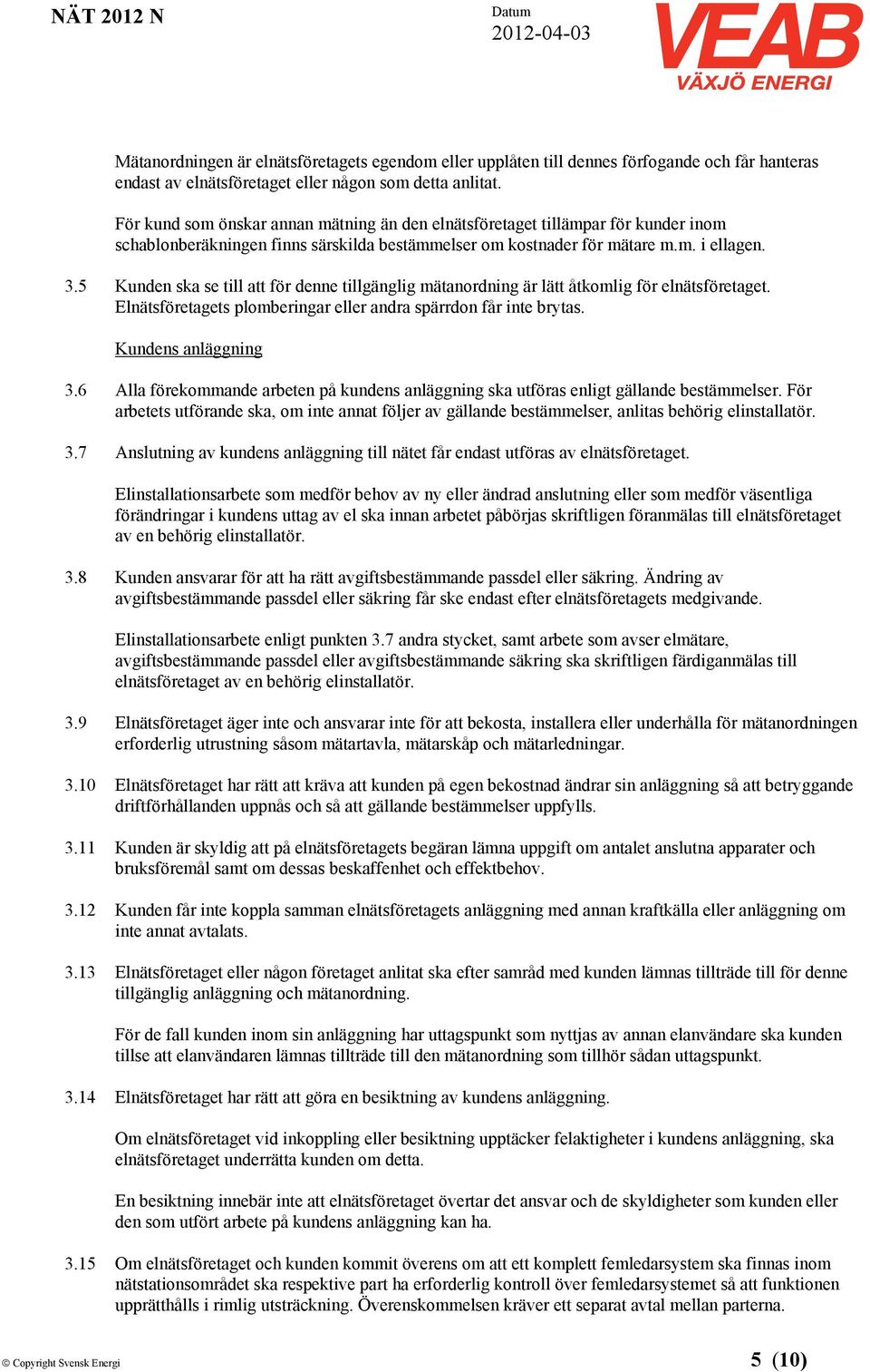 5 Kunden ska se till att för denne tillgänglig mätanordning är lätt åtkomlig för elnätsföretaget. Elnätsföretagets plomberingar eller andra spärrdon får inte brytas. Kundens anläggning 3.