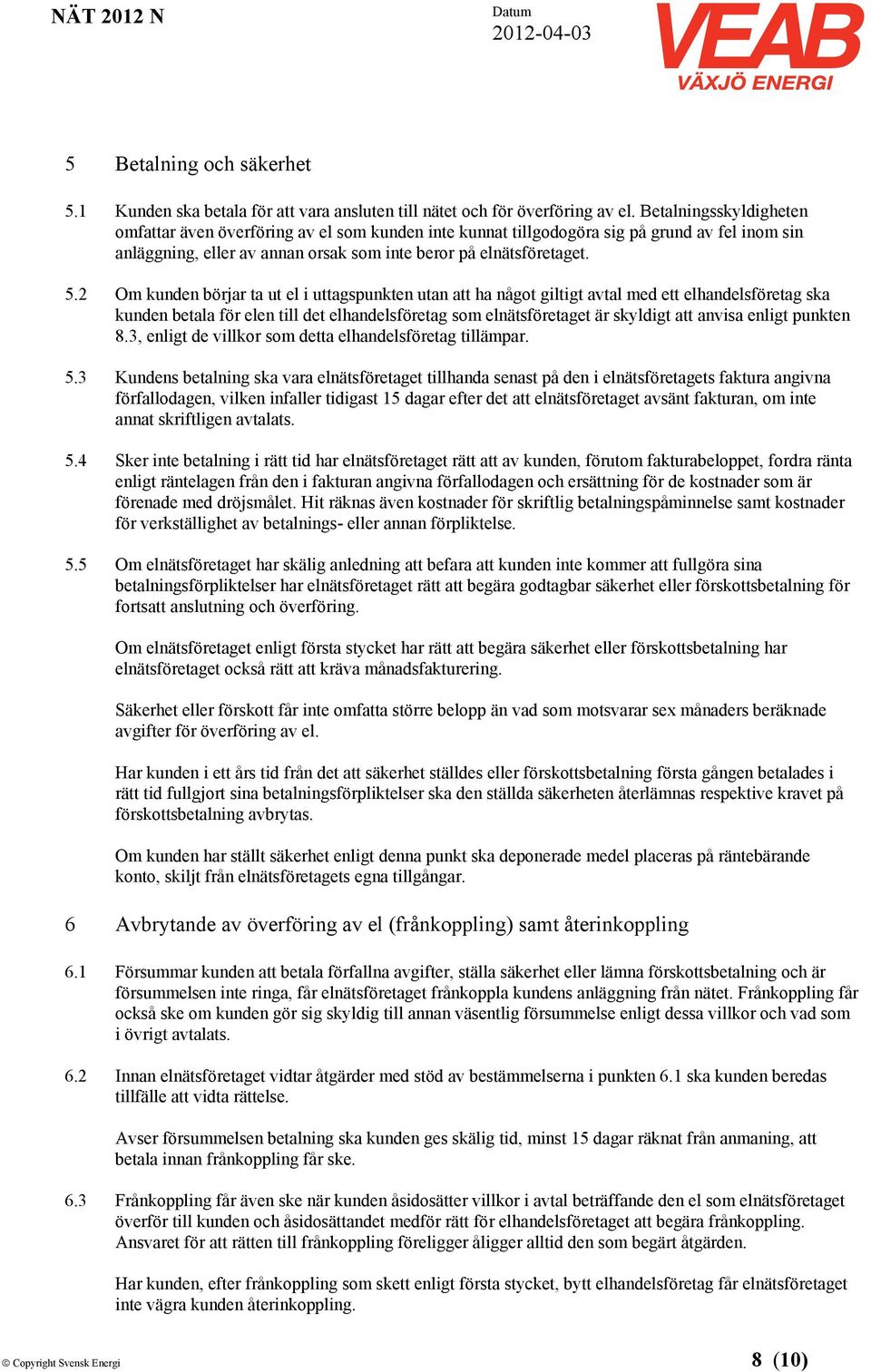 2 Om kunden börjar ta ut el i uttagspunkten utan att ha något giltigt avtal med ett elhandelsföretag ska kunden betala för elen till det elhandelsföretag som elnätsföretaget är skyldigt att anvisa