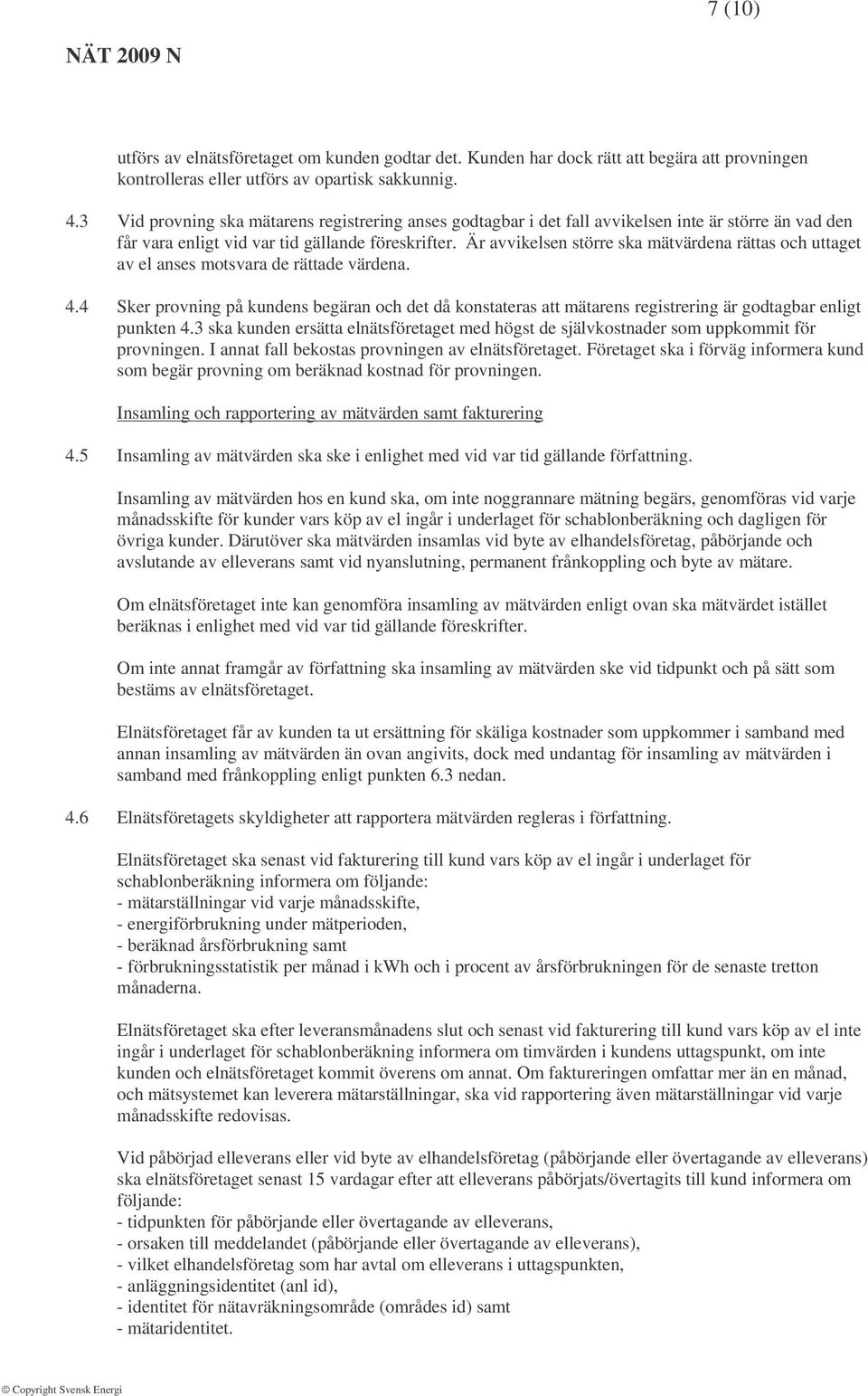 Är avvikelsen större ska mätvärdena rättas och uttaget av el anses motsvara de rättade värdena. 4.