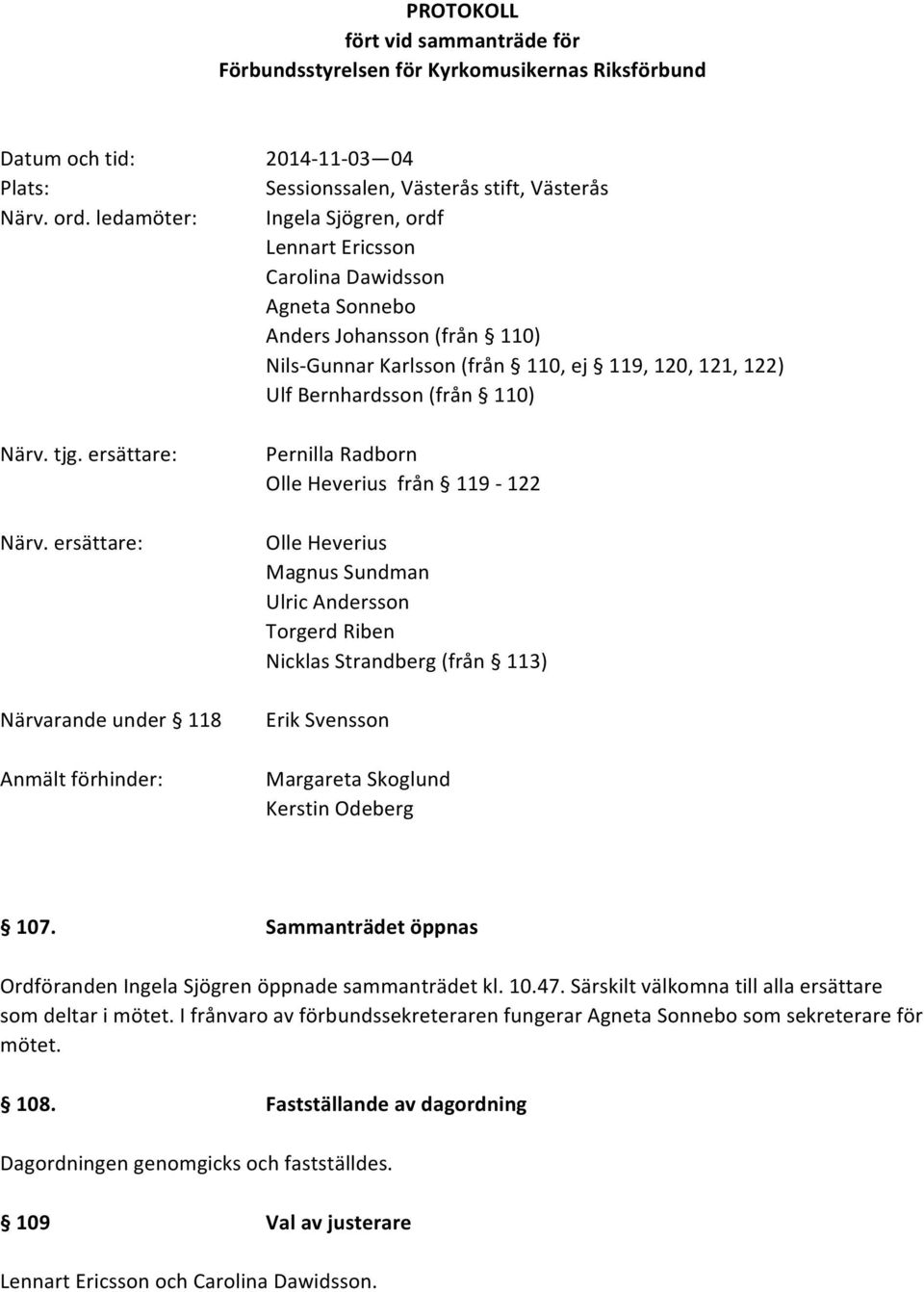 110) Nils- Gunnar Karlsson (från 110, ej 119, 120, 121, 122) Ulf Bernhardsson (från 110) Pernilla Radborn Olle Heverius från 119-122 Olle Heverius Magnus Sundman Ulric Andersson Torgerd Riben Nicklas