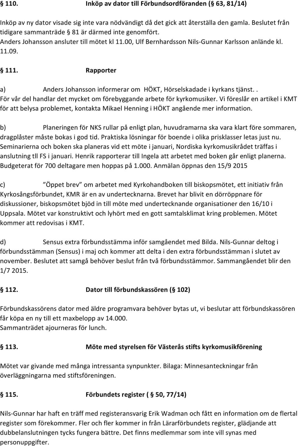 Rapporter a) Anders Johansson informerar om HÖKT, Hörselskadade i kyrkans tjänst.. För vår del handlar det mycket om förebyggande arbete för kyrkomusiker.