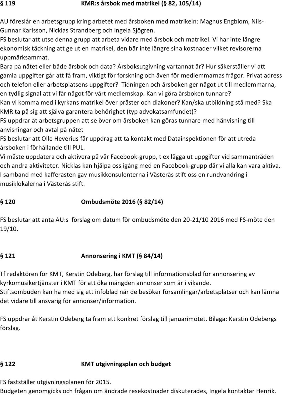 Vi har inte längre ekonomisk täckning att ge ut en matrikel, den bär inte längre sina kostnader vilket revisorerna uppmärksammat. Bara på nätet eller både årsbok och data?