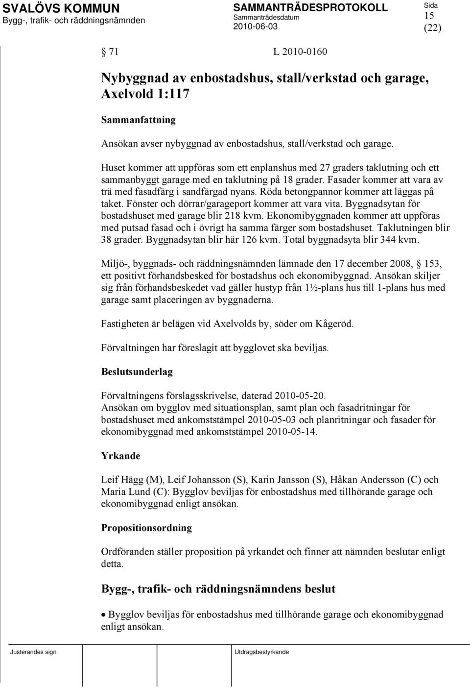 Röda betongpannor kommer att läggas på taket. Fönster och dörrar/garageport kommer att vara vita. Byggnadsytan för bostadshuset med garage blir 218 kvm.