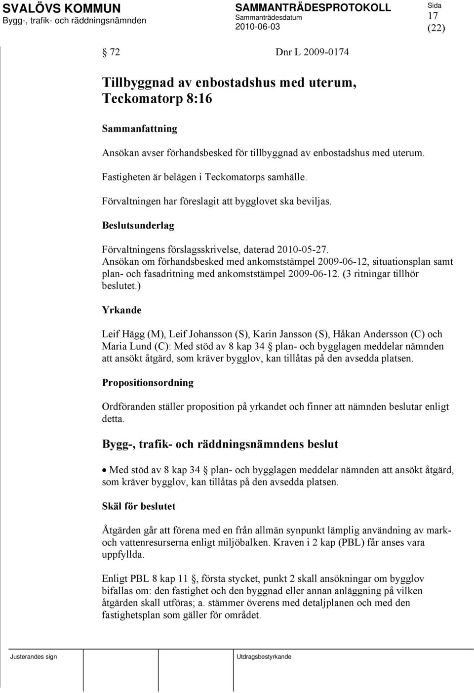 Ansökan om förhandsbesked med ankomststämpel 2009-06-12, situationsplan samt plan- och fasadritning med ankomststämpel 2009-06-12. (3 ritningar tillhör beslutet.