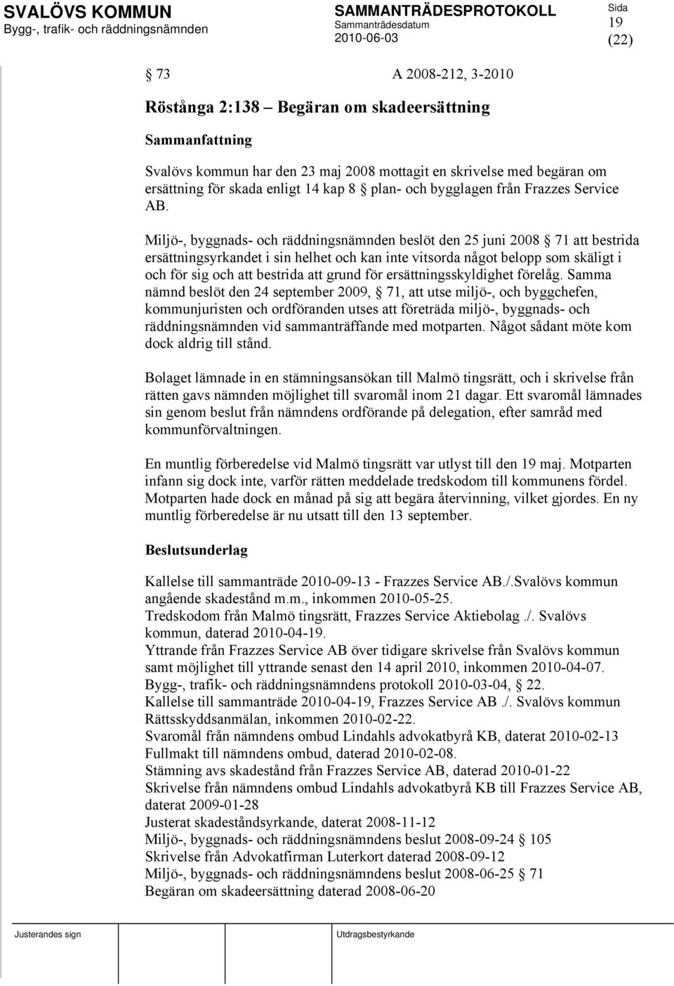 Miljö-, byggnads- och räddningsnämnden beslöt den 25 juni 2008 71 att bestrida ersättningsyrkandet i sin helhet och kan inte vitsorda något belopp som skäligt i och för sig och att bestrida att grund