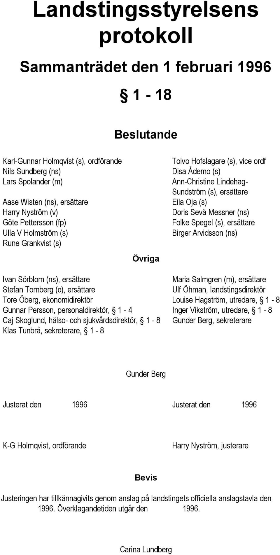 (ns) Folke Spegel (s), ersättare Birger Arvidsson (ns) Ivan Sörblom (ns), ersättare Maria Salmgren (m), ersättare Stefan Tornberg (c), ersättare Ulf Öhman, landstingsdirektör Tore Öberg,