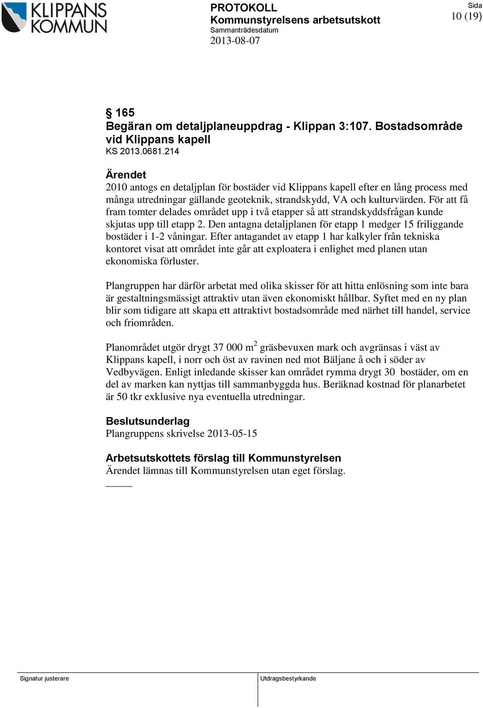 För att få fram tomter delades området upp i två etapper så att strandskyddsfrågan kunde skjutas upp till etapp 2. Den antagna detaljplanen för etapp 1 medger 15 friliggande bostäder i 1-2 våningar.